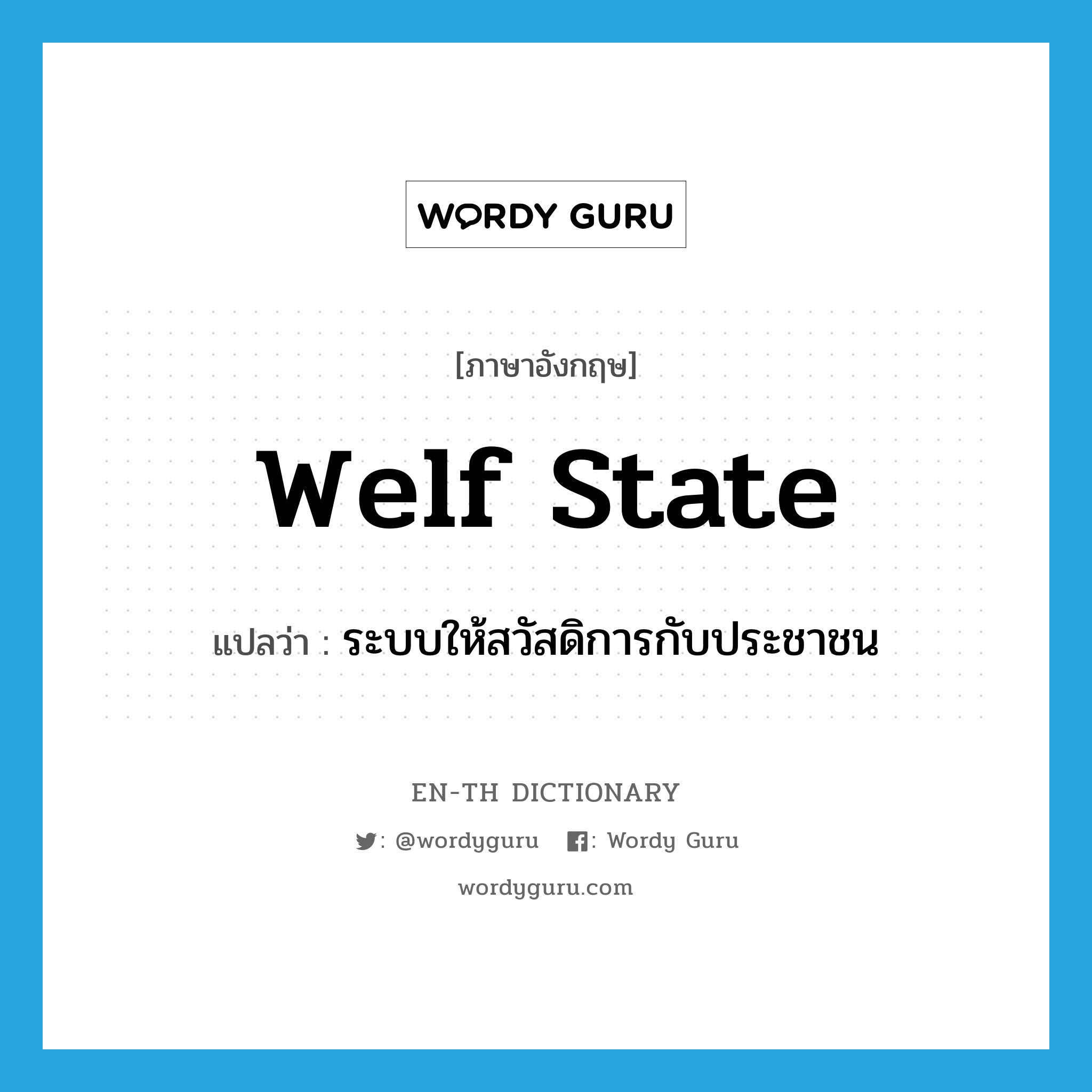 welf state แปลว่า?, คำศัพท์ภาษาอังกฤษ welf state แปลว่า ระบบให้สวัสดิการกับประชาชน ประเภท N หมวด N