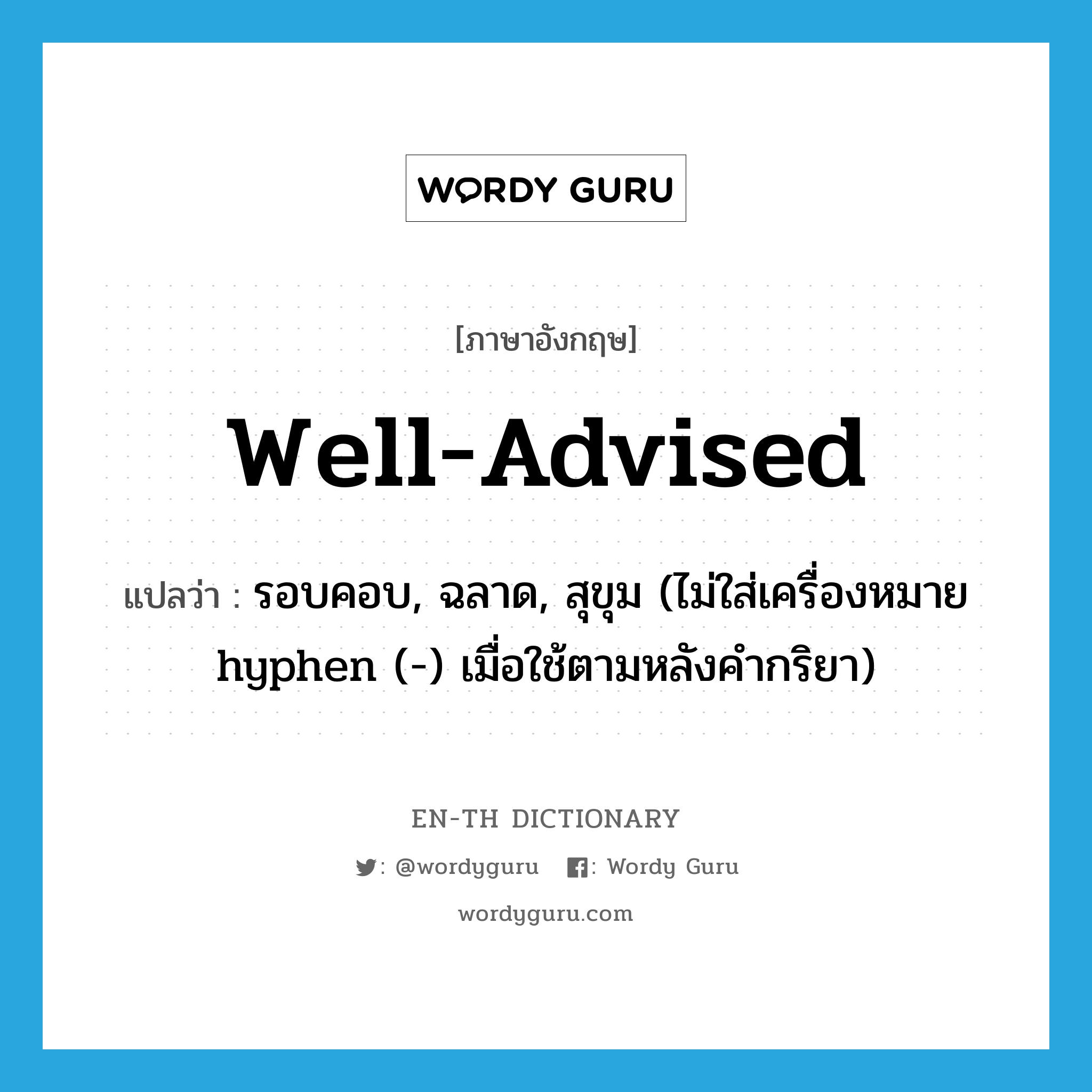 well-advised แปลว่า?, คำศัพท์ภาษาอังกฤษ well-advised แปลว่า รอบคอบ, ฉลาด, สุขุม (ไม่ใส่เครื่องหมาย hyphen (-) เมื่อใช้ตามหลังคำกริยา) ประเภท ADJ หมวด ADJ