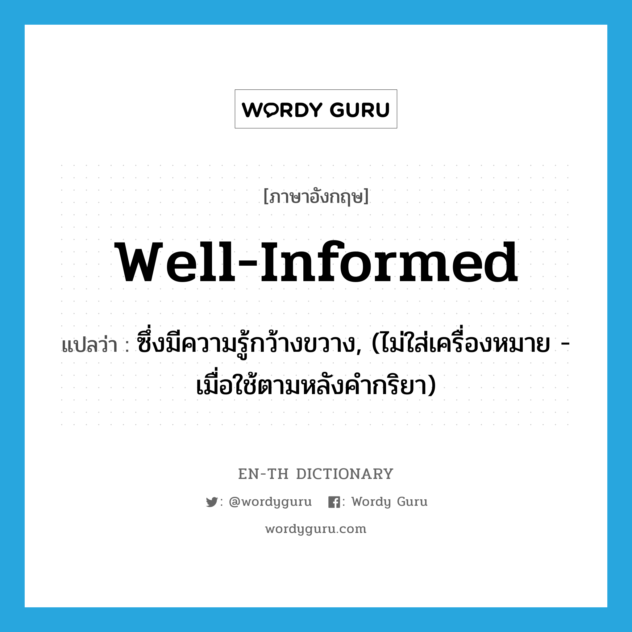 well-informed แปลว่า?, คำศัพท์ภาษาอังกฤษ well-informed แปลว่า ซึ่งมีความรู้กว้างขวาง, (ไม่ใส่เครื่องหมาย - เมื่อใช้ตามหลังคำกริยา) ประเภท ADJ หมวด ADJ