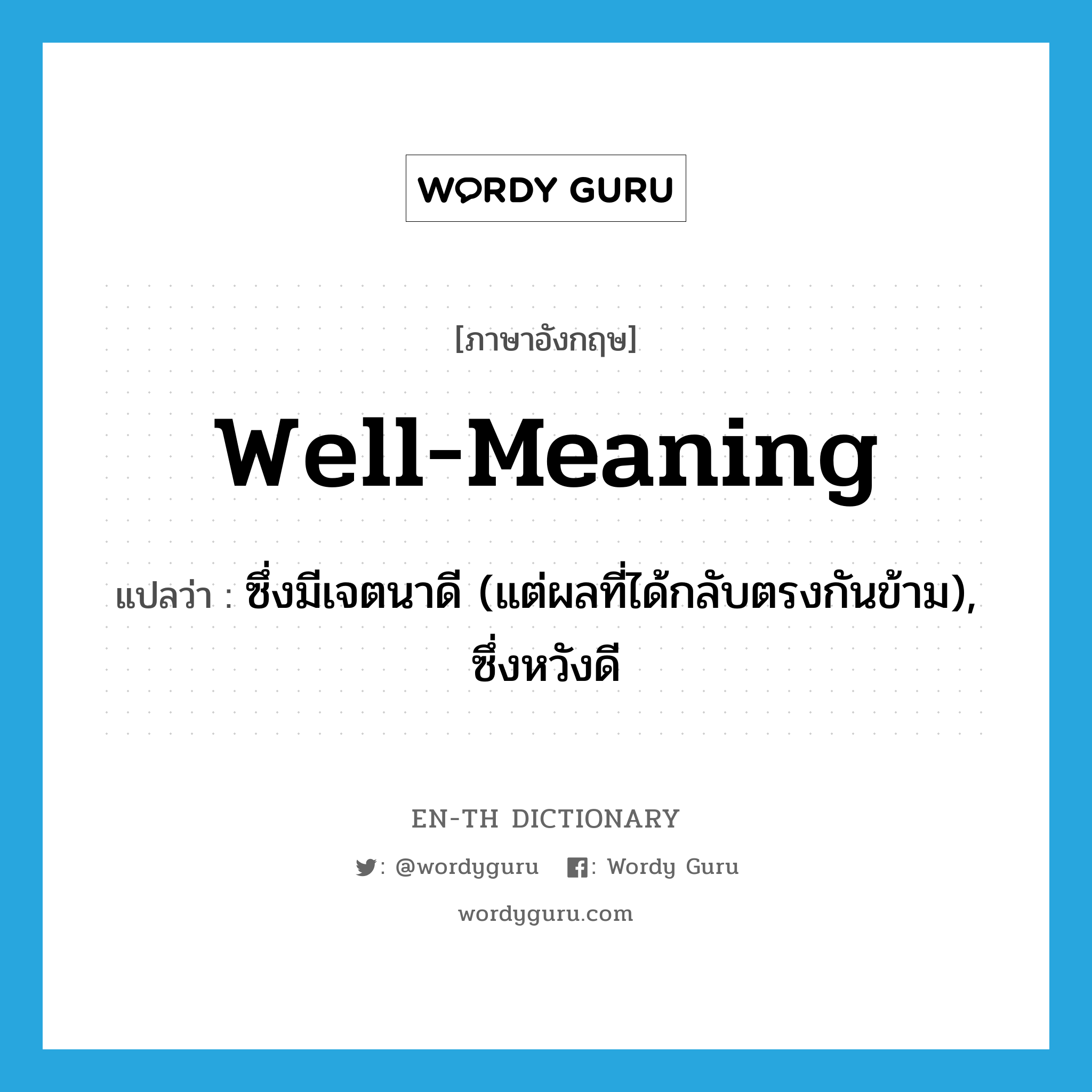 well-meaning แปลว่า?, คำศัพท์ภาษาอังกฤษ well-meaning แปลว่า ซึ่งมีเจตนาดี (แต่ผลที่ได้กลับตรงกันข้าม), ซึ่งหวังดี ประเภท ADJ หมวด ADJ