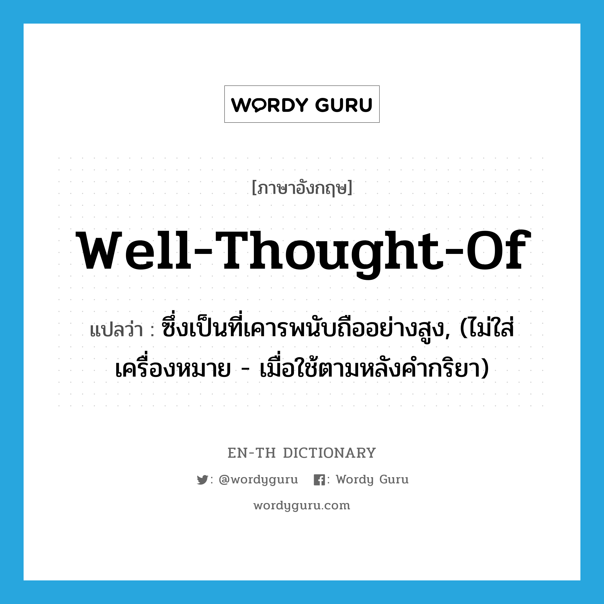 well-thought-of แปลว่า?, คำศัพท์ภาษาอังกฤษ well-thought-of แปลว่า ซึ่งเป็นที่เคารพนับถืออย่างสูง, (ไม่ใส่เครื่องหมาย - เมื่อใช้ตามหลังคำกริยา) ประเภท ADJ หมวด ADJ