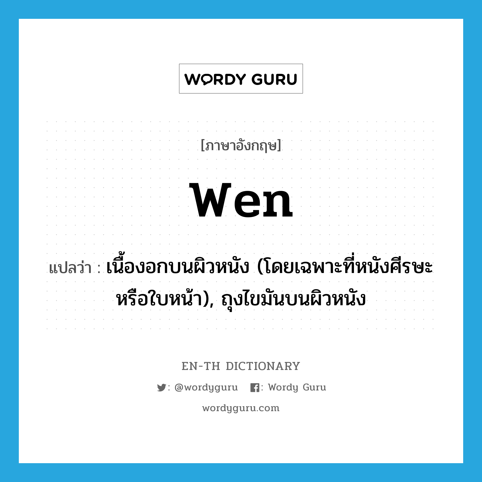 wen แปลว่า?, คำศัพท์ภาษาอังกฤษ wen แปลว่า เนื้องอกบนผิวหนัง (โดยเฉพาะที่หนังศีรษะหรือใบหน้า), ถุงไขมันบนผิวหนัง ประเภท N หมวด N