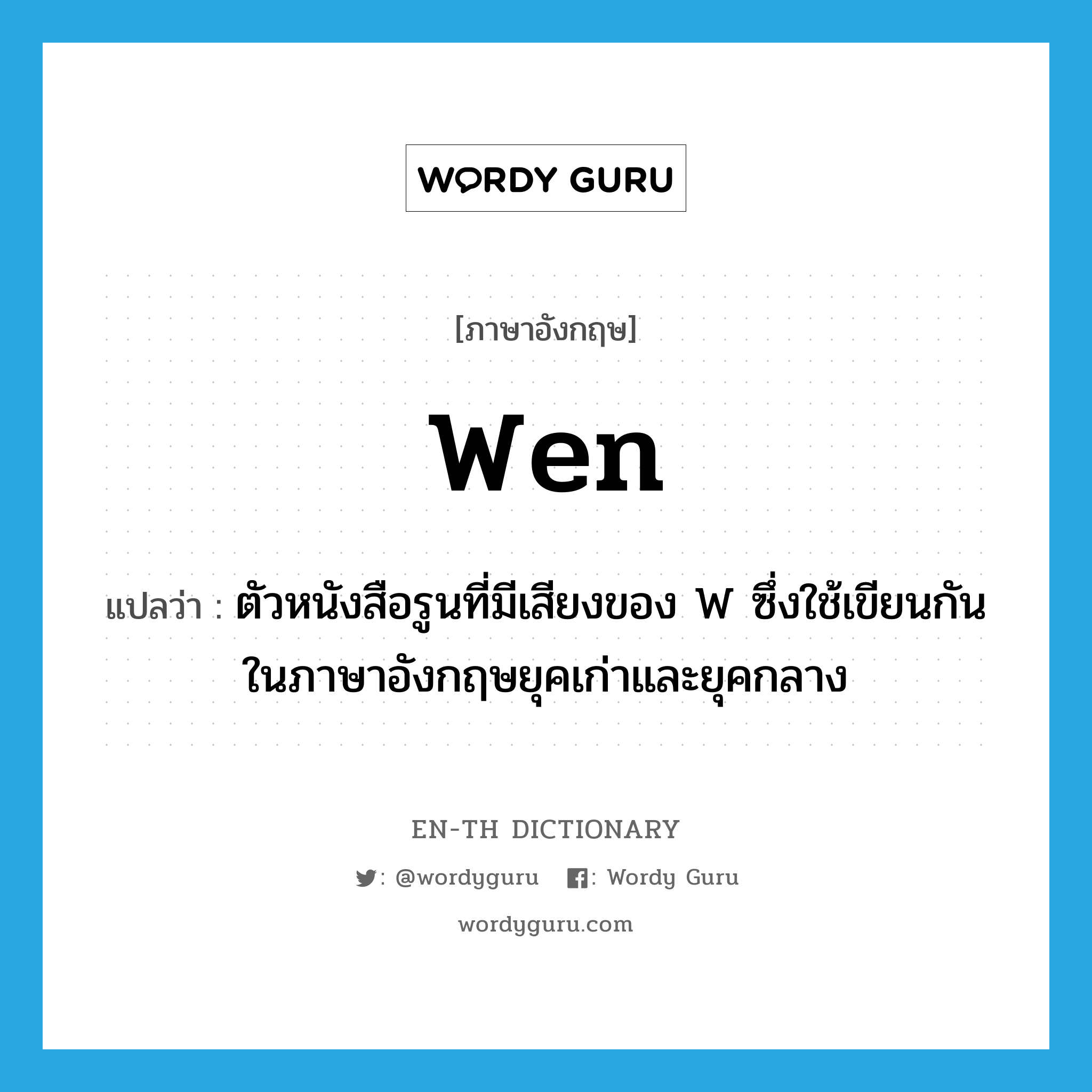 wen แปลว่า?, คำศัพท์ภาษาอังกฤษ wen แปลว่า ตัวหนังสือรูนที่มีเสียงของ W ซึ่งใช้เขียนกันในภาษาอังกฤษยุคเก่าและยุคกลาง ประเภท N หมวด N