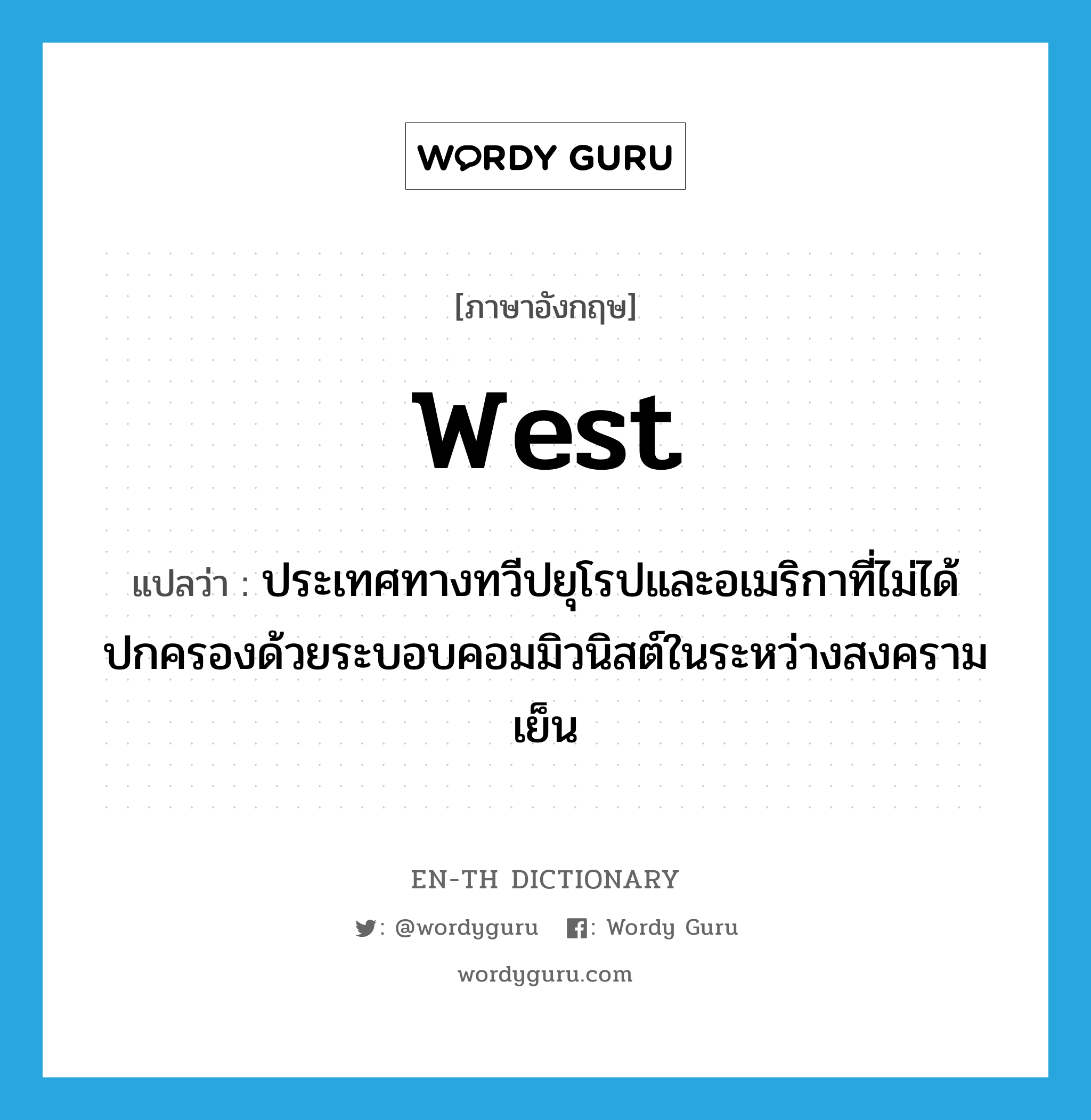 West แปลว่า?, คำศัพท์ภาษาอังกฤษ West แปลว่า ประเทศทางทวีปยุโรปและอเมริกาที่ไม่ได้ปกครองด้วยระบอบคอมมิวนิสต์ในระหว่างสงครามเย็น ประเภท N หมวด N