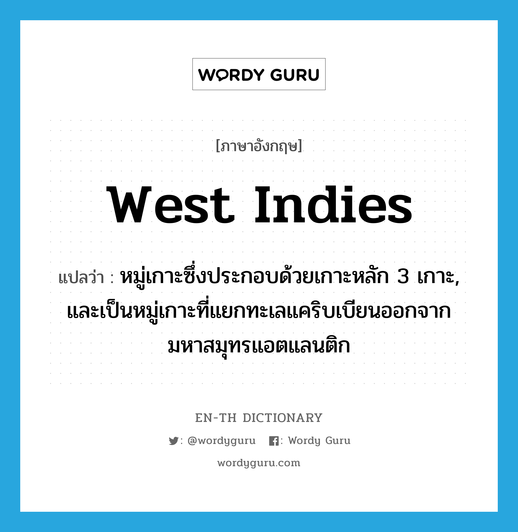 West Indies แปลว่า?, คำศัพท์ภาษาอังกฤษ West Indies แปลว่า หมู่เกาะซึ่งประกอบด้วยเกาะหลัก 3 เกาะ, และเป็นหมู่เกาะที่แยกทะเลแคริบเบียนออกจากมหาสมุทรแอตแลนติก ประเภท N หมวด N