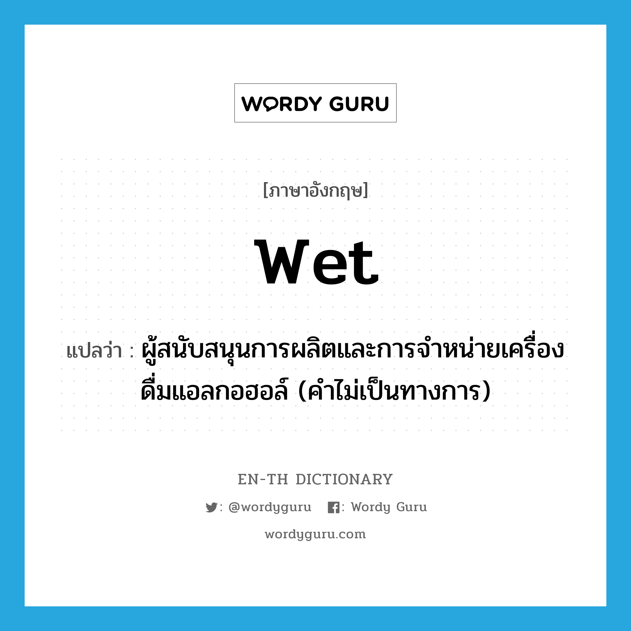 wet แปลว่า?, คำศัพท์ภาษาอังกฤษ wet แปลว่า ผู้สนับสนุนการผลิตและการจำหน่ายเครื่องดื่มแอลกอฮอล์ (คำไม่เป็นทางการ) ประเภท N หมวด N