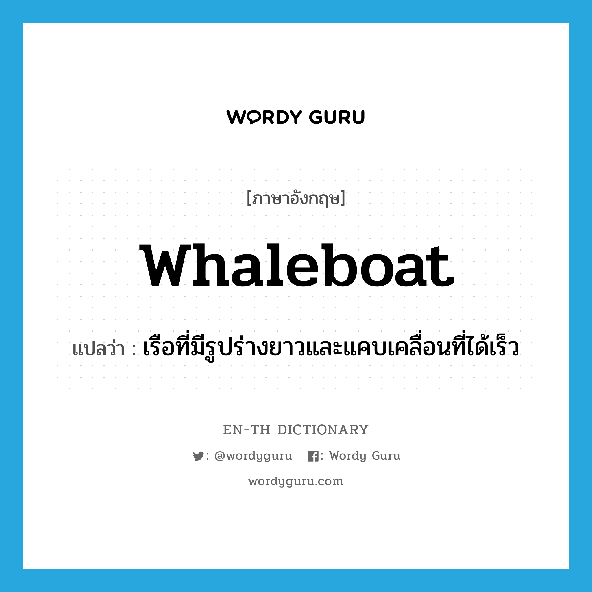 whaleboat แปลว่า?, คำศัพท์ภาษาอังกฤษ whaleboat แปลว่า เรือที่มีรูปร่างยาวและแคบเคลื่อนที่ได้เร็ว ประเภท N หมวด N