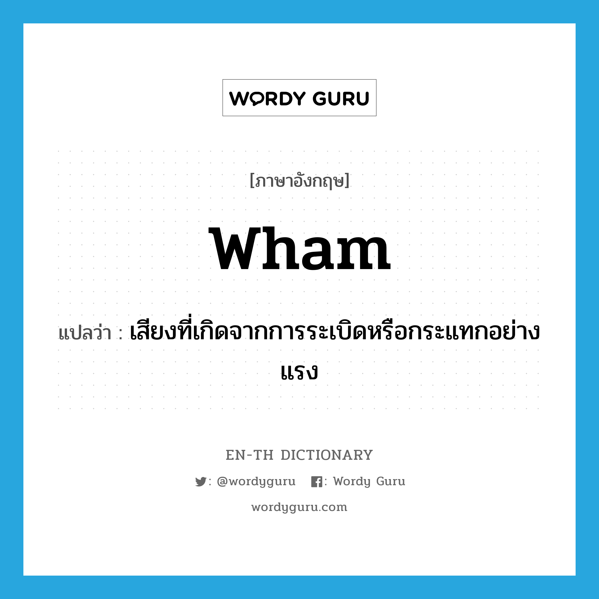 wham แปลว่า?, คำศัพท์ภาษาอังกฤษ wham แปลว่า เสียงที่เกิดจากการระเบิดหรือกระแทกอย่างแรง ประเภท N หมวด N