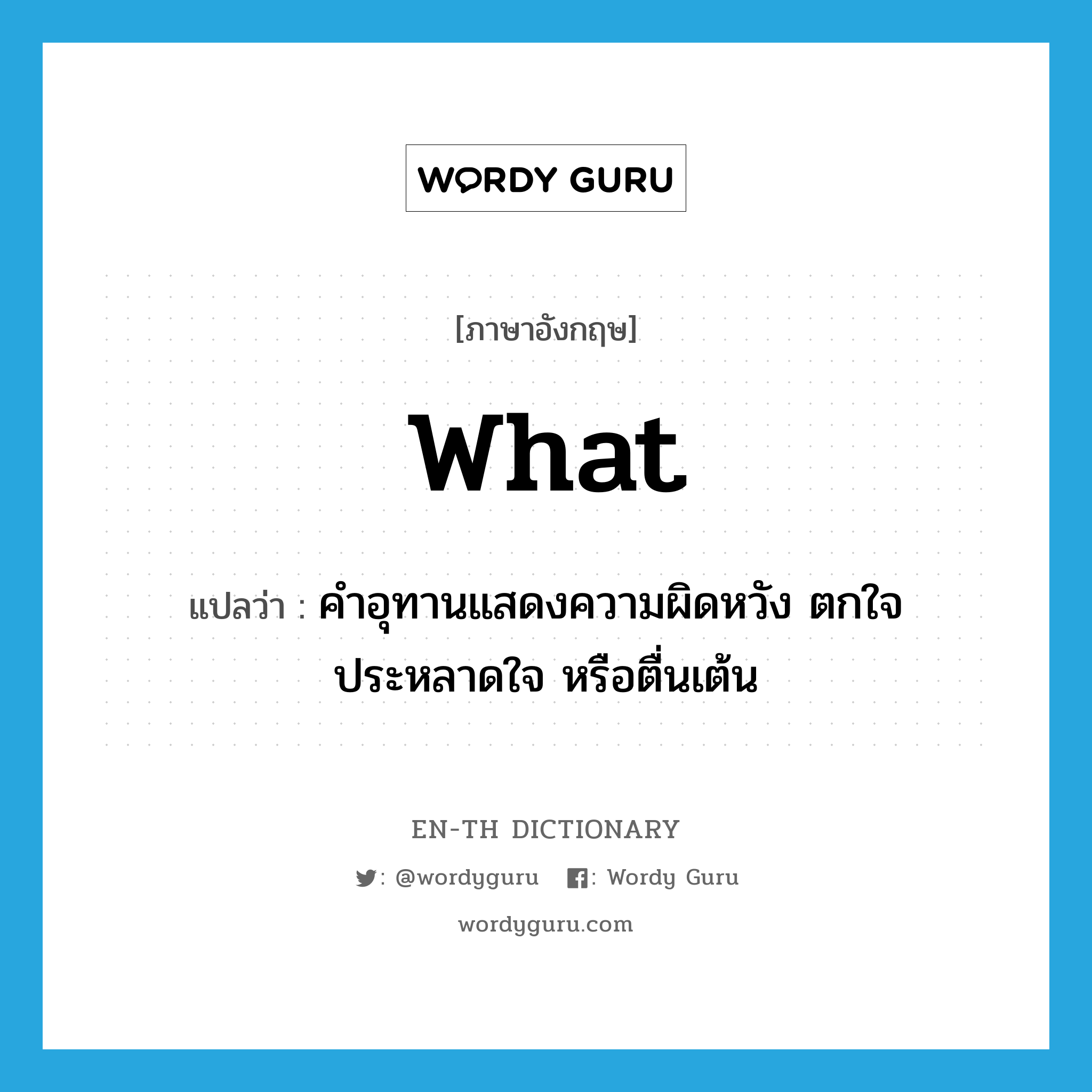 what แปลว่า?, คำศัพท์ภาษาอังกฤษ what แปลว่า คำอุทานแสดงความผิดหวัง ตกใจ ประหลาดใจ หรือตื่นเต้น ประเภท INT หมวด INT