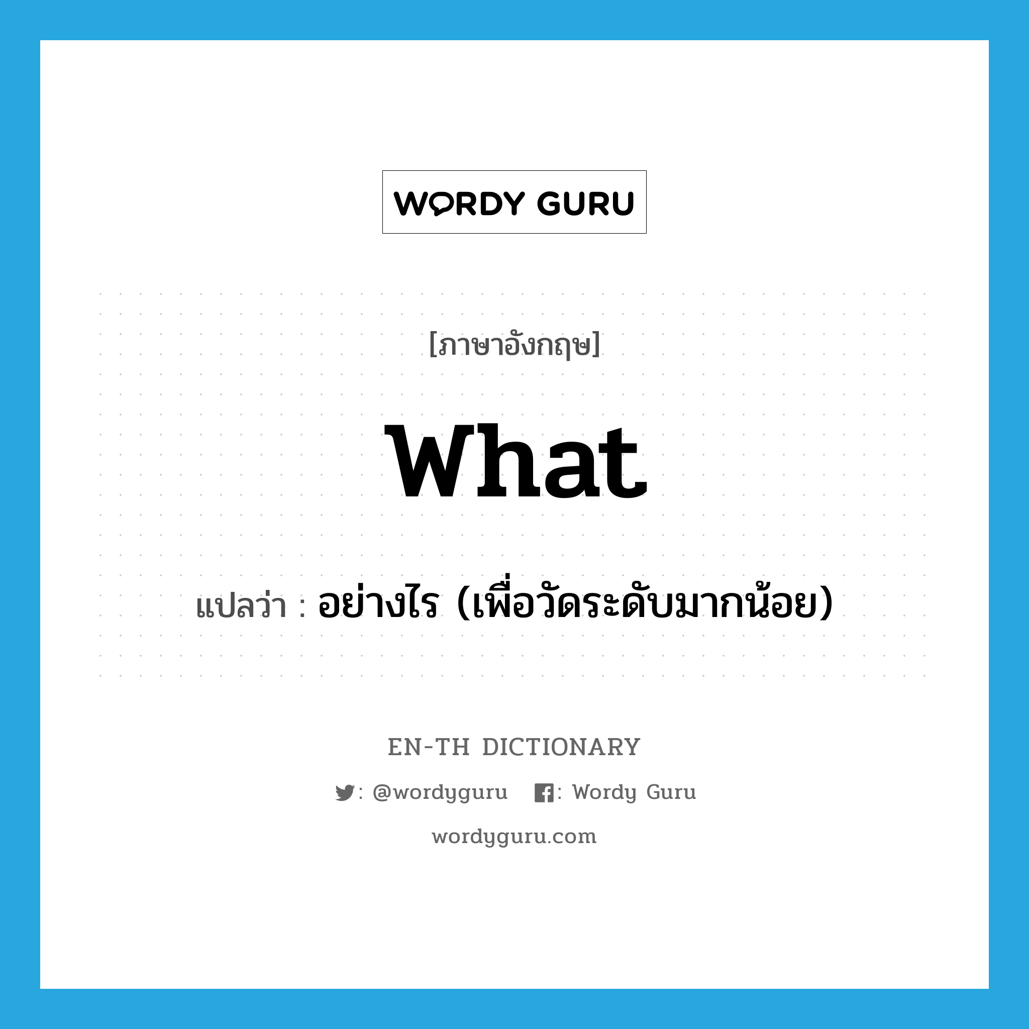 what แปลว่า?, คำศัพท์ภาษาอังกฤษ what แปลว่า อย่างไร (เพื่อวัดระดับมากน้อย) ประเภท ADV หมวด ADV