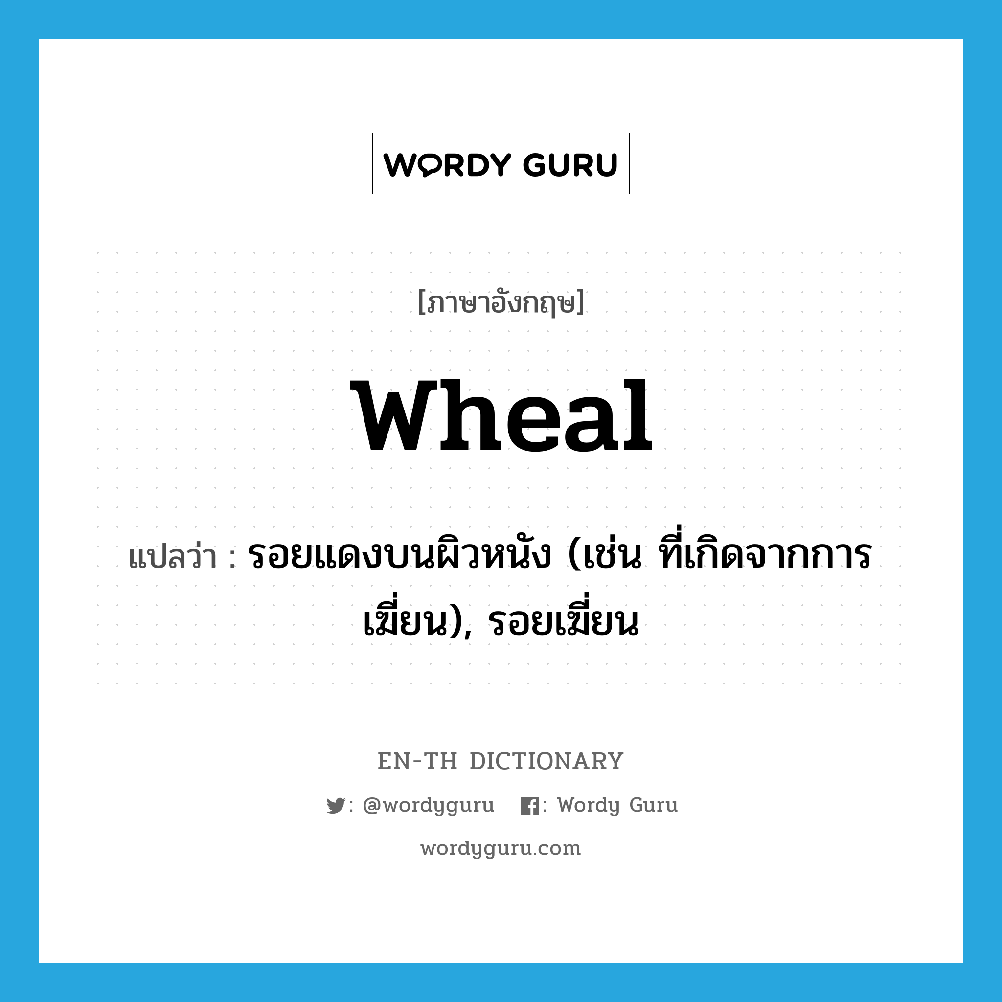 wheal แปลว่า?, คำศัพท์ภาษาอังกฤษ wheal แปลว่า รอยแดงบนผิวหนัง (เช่น ที่เกิดจากการเฆี่ยน), รอยเฆี่ยน ประเภท N หมวด N