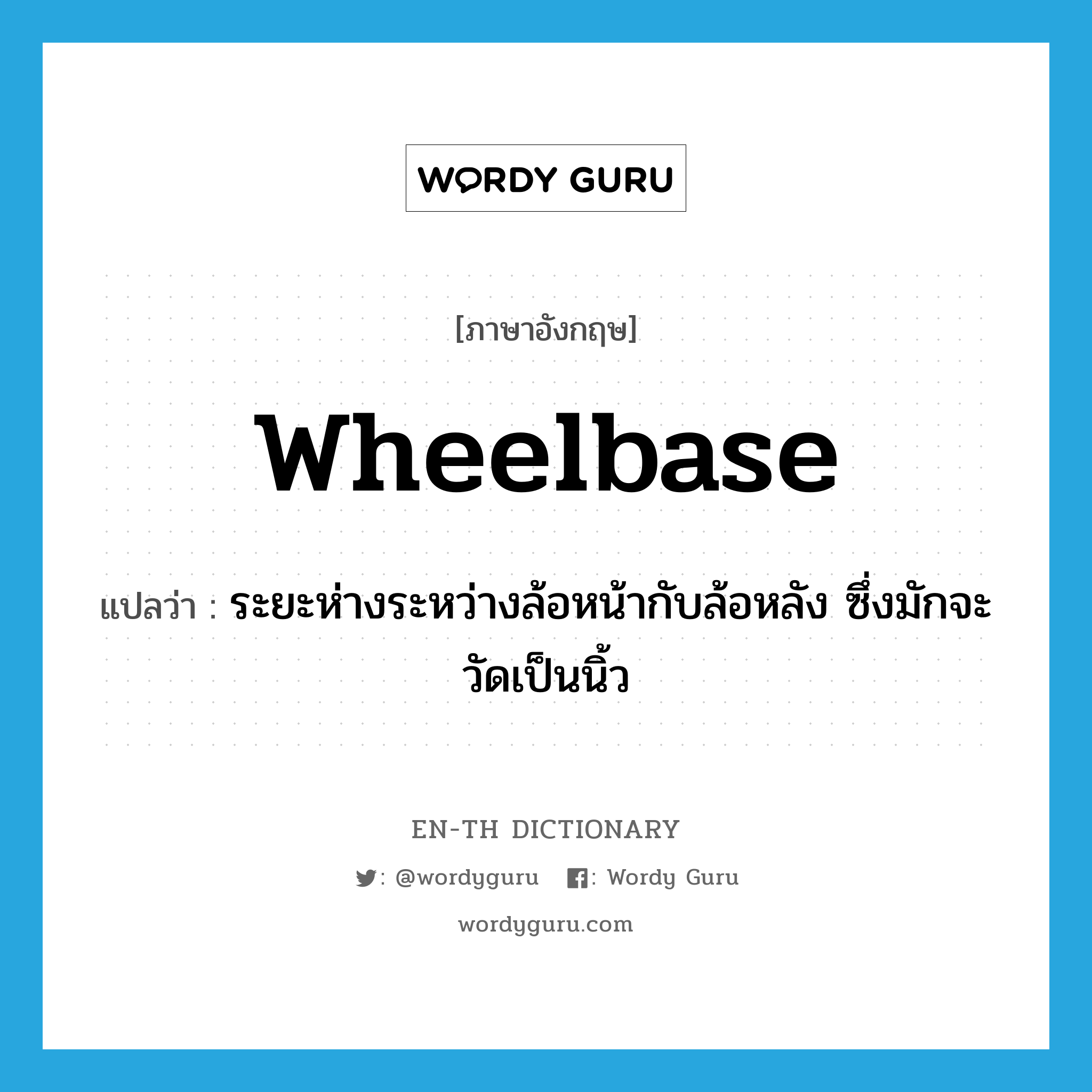 wheelbase แปลว่า?, คำศัพท์ภาษาอังกฤษ wheelbase แปลว่า ระยะห่างระหว่างล้อหน้ากับล้อหลัง ซึ่งมักจะวัดเป็นนิ้ว ประเภท N หมวด N