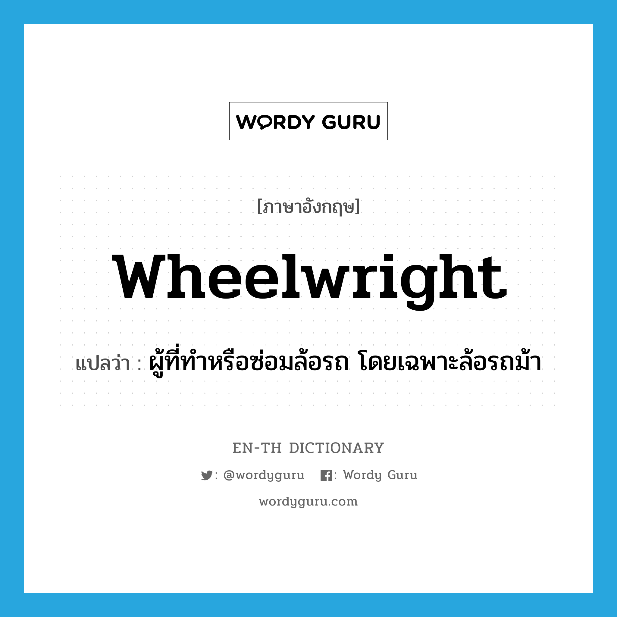 wheelwright แปลว่า?, คำศัพท์ภาษาอังกฤษ wheelwright แปลว่า ผู้ที่ทำหรือซ่อมล้อรถ โดยเฉพาะล้อรถม้า ประเภท N หมวด N