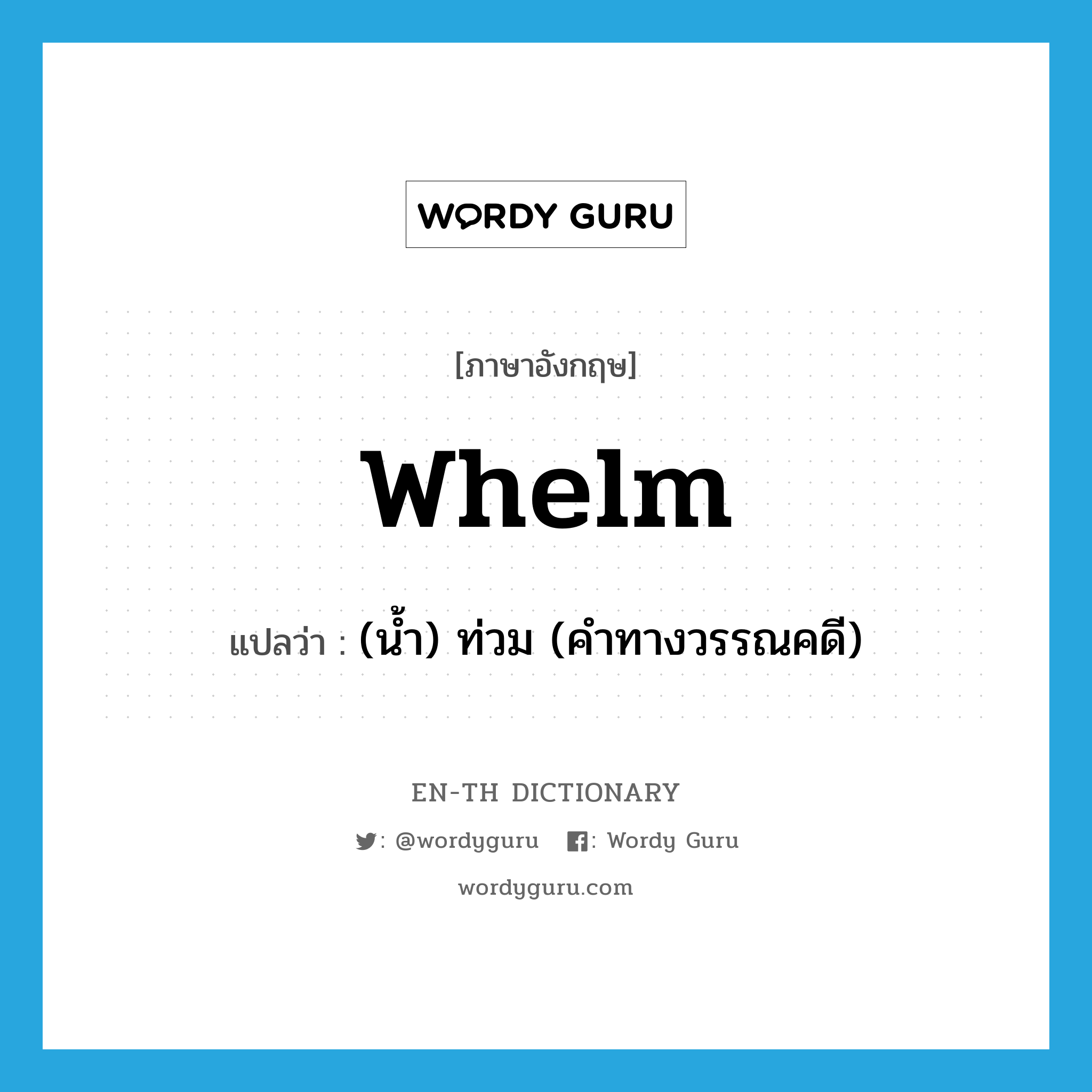 whelm แปลว่า?, คำศัพท์ภาษาอังกฤษ whelm แปลว่า (น้ำ) ท่วม (คำทางวรรณคดี) ประเภท VT หมวด VT