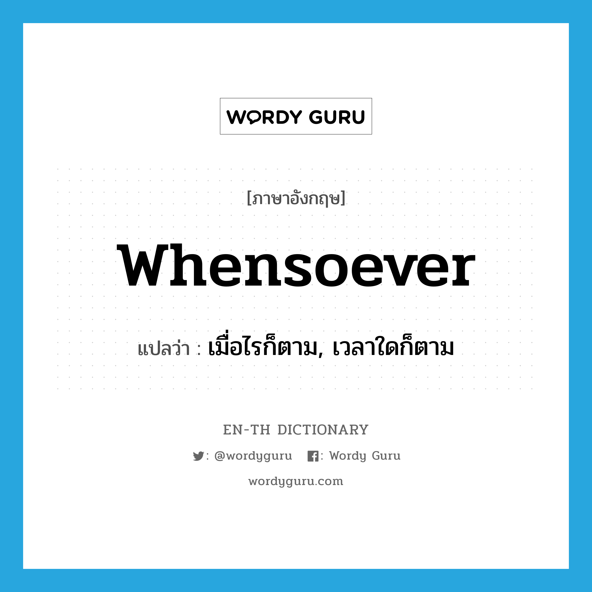 whensoever แปลว่า?, คำศัพท์ภาษาอังกฤษ whensoever แปลว่า เมื่อไรก็ตาม, เวลาใดก็ตาม ประเภท CONJ หมวด CONJ