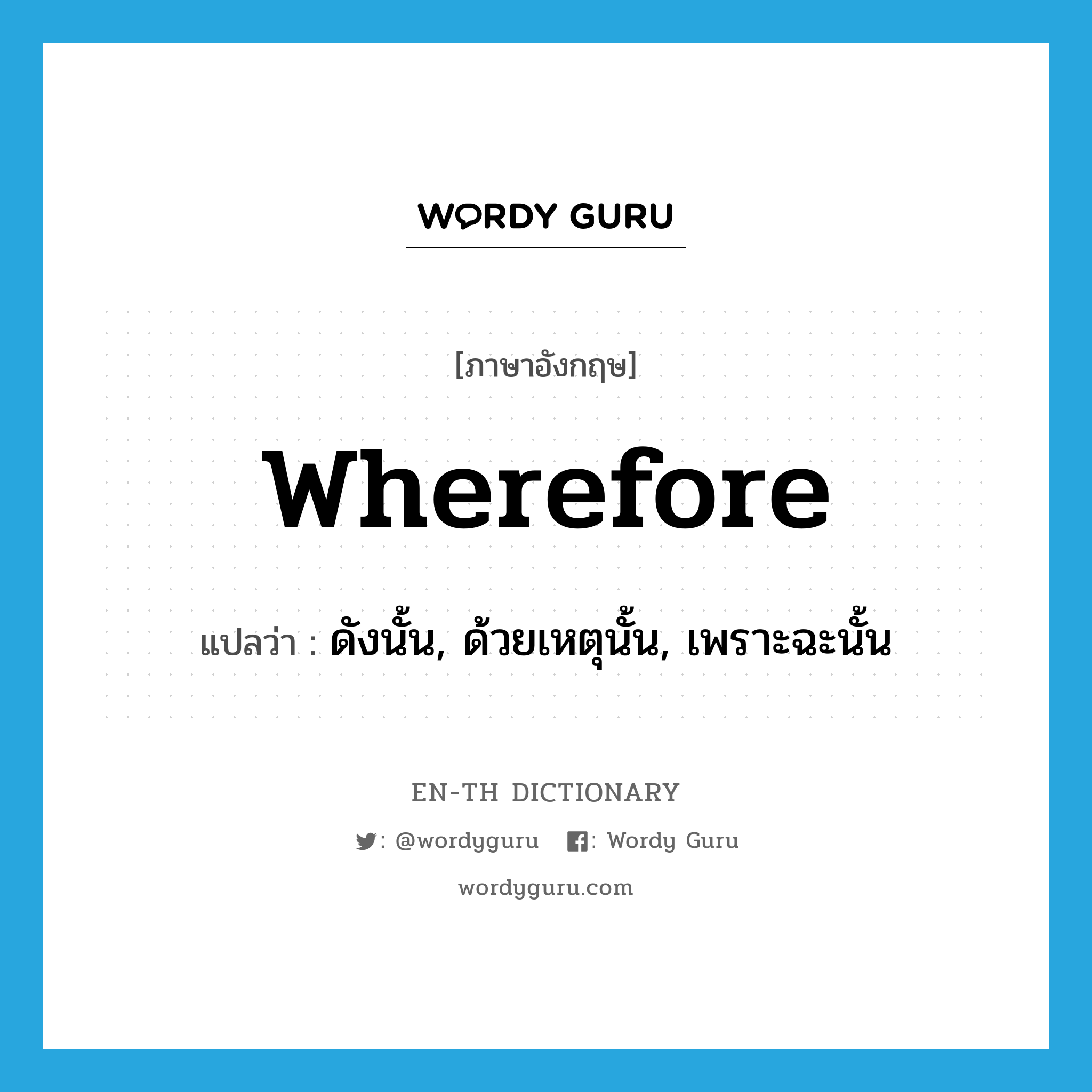 wherefore แปลว่า?, คำศัพท์ภาษาอังกฤษ wherefore แปลว่า ดังนั้น, ด้วยเหตุนั้น, เพราะฉะนั้น ประเภท ADV หมวด ADV