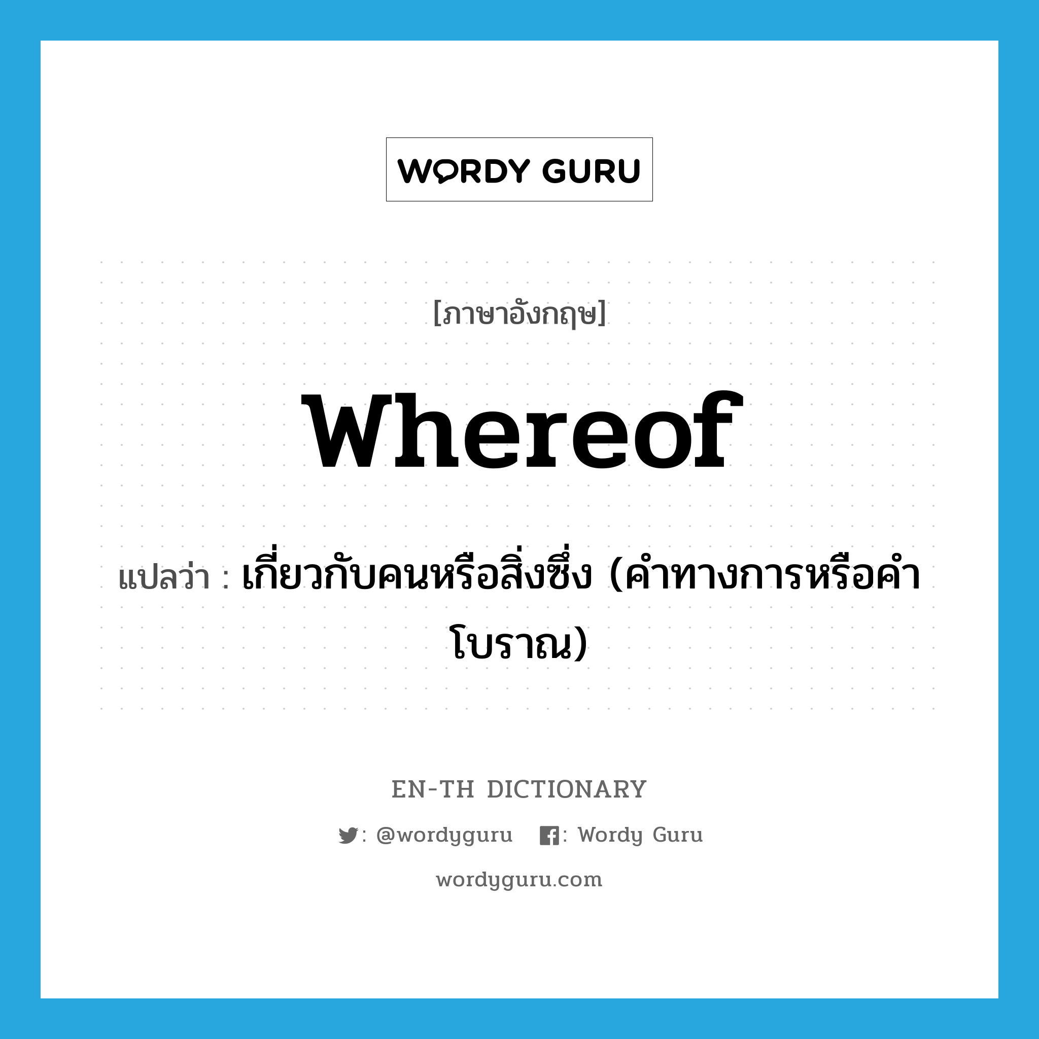 whereof แปลว่า?, คำศัพท์ภาษาอังกฤษ whereof แปลว่า เกี่ยวกับคนหรือสิ่งซึ่ง (คำทางการหรือคำโบราณ) ประเภท ADV หมวด ADV