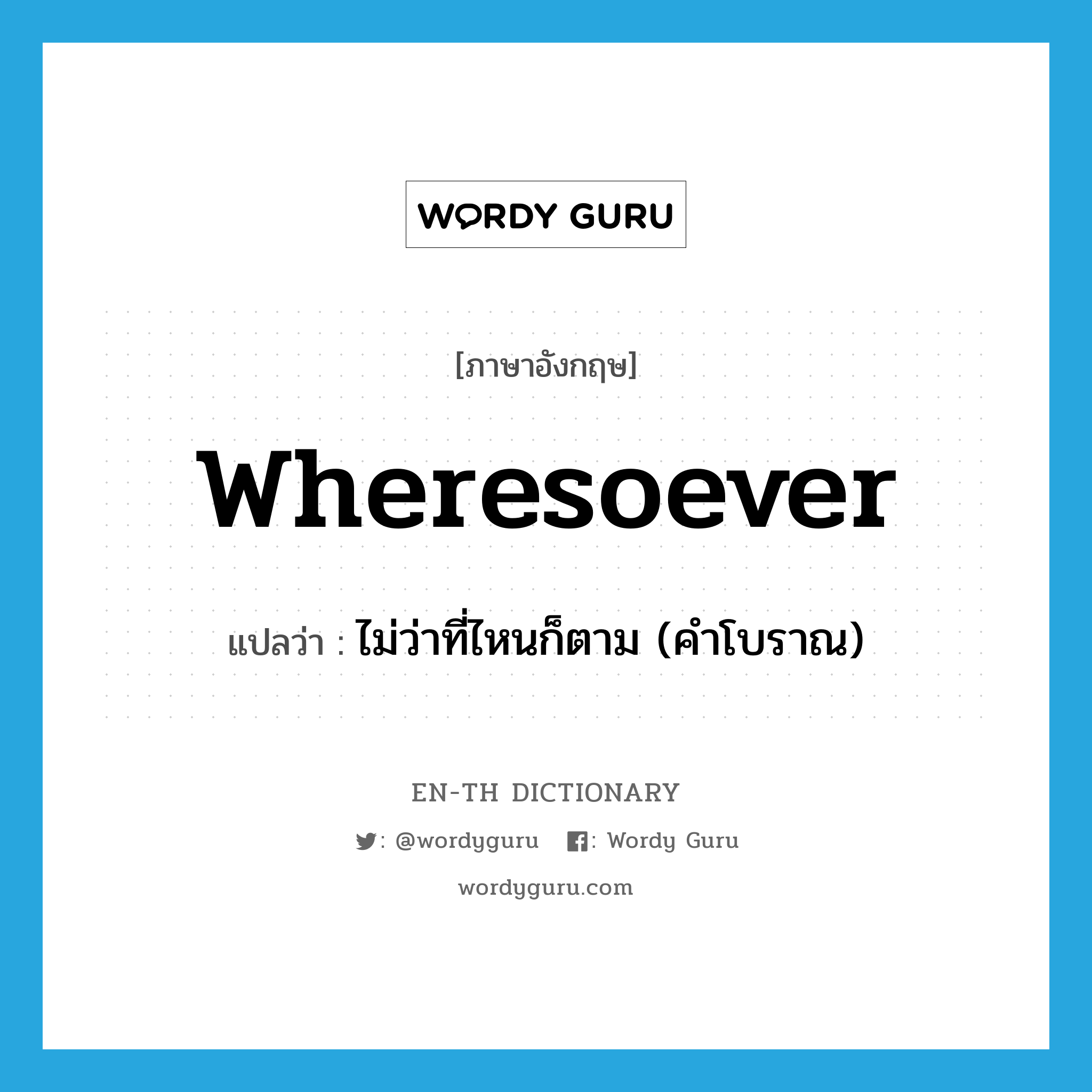 wheresoever แปลว่า?, คำศัพท์ภาษาอังกฤษ wheresoever แปลว่า ไม่ว่าที่ไหนก็ตาม (คำโบราณ) ประเภท ADV หมวด ADV