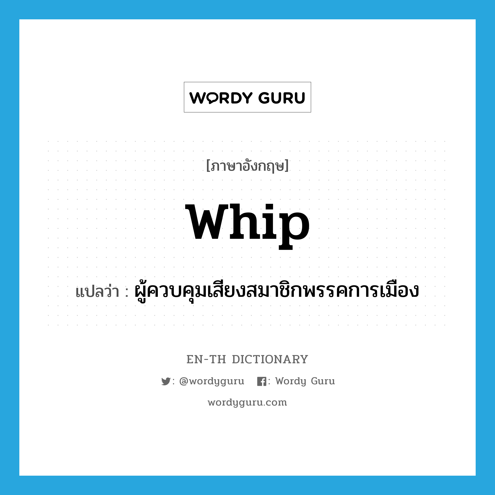 whip แปลว่า?, คำศัพท์ภาษาอังกฤษ whip แปลว่า ผู้ควบคุมเสียงสมาชิกพรรคการเมือง ประเภท N หมวด N