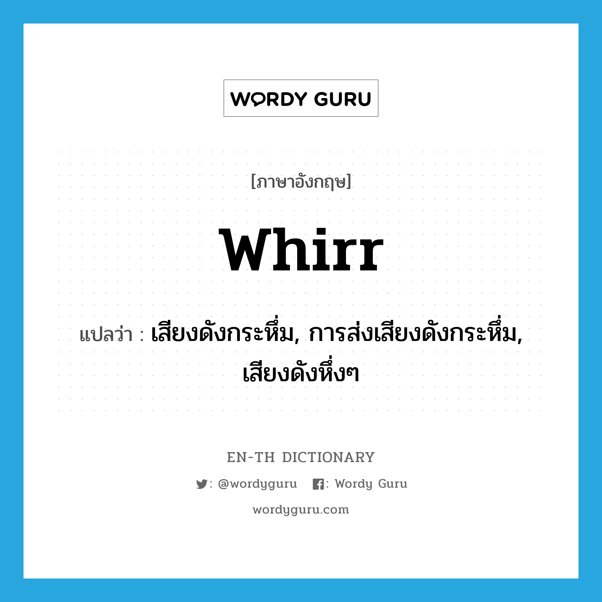 whirr แปลว่า?, คำศัพท์ภาษาอังกฤษ whirr แปลว่า เสียงดังกระหึ่ม, การส่งเสียงดังกระหึ่ม, เสียงดังหึ่งๆ ประเภท N หมวด N