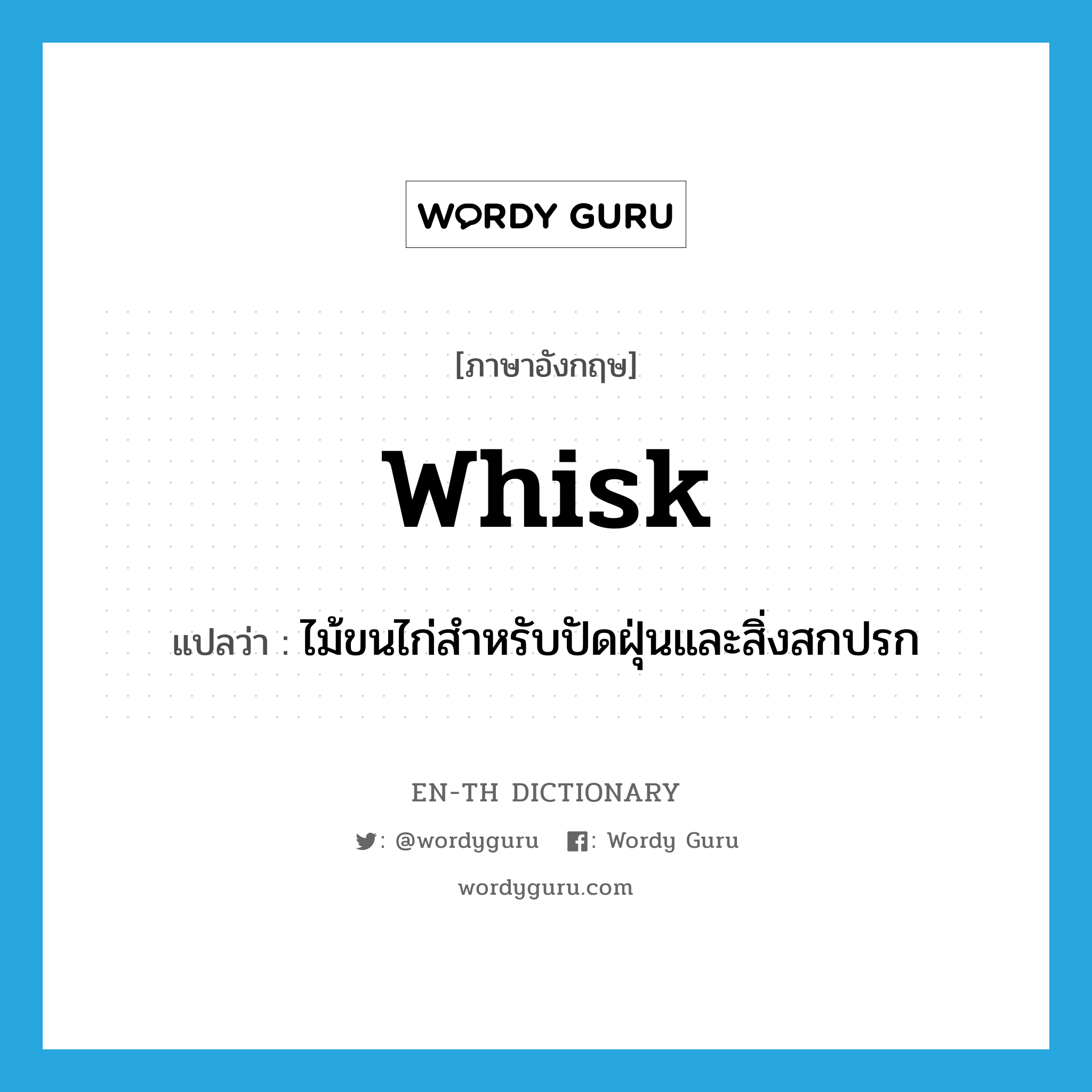 whisk แปลว่า?, คำศัพท์ภาษาอังกฤษ whisk แปลว่า ไม้ขนไก่สำหรับปัดฝุ่นและสิ่งสกปรก ประเภท N หมวด N