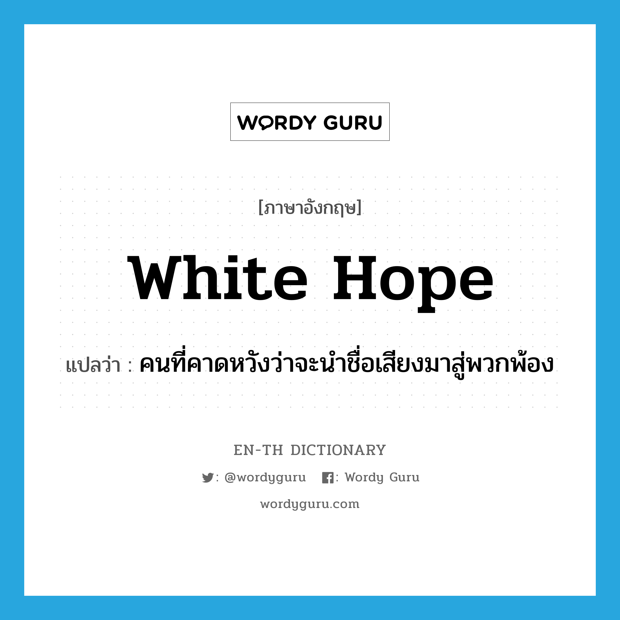 white hope แปลว่า?, คำศัพท์ภาษาอังกฤษ white hope แปลว่า คนที่คาดหวังว่าจะนำชื่อเสียงมาสู่พวกพ้อง ประเภท N หมวด N