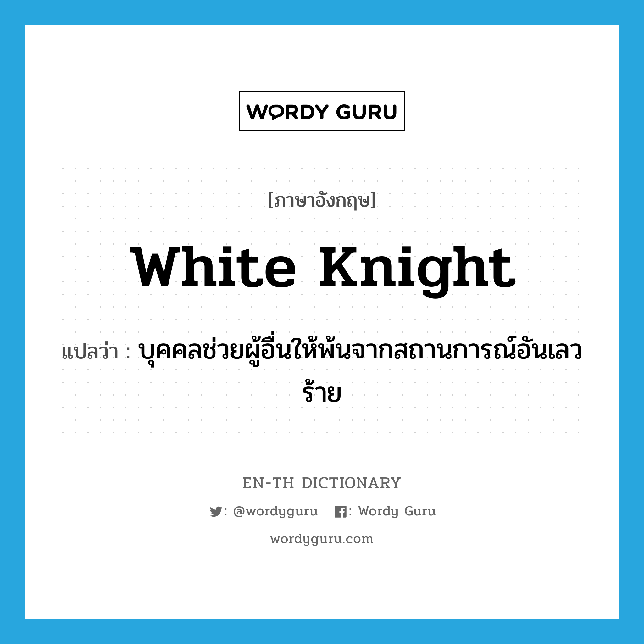 white knight แปลว่า?, คำศัพท์ภาษาอังกฤษ white knight แปลว่า บุคคลช่วยผู้อื่นให้พ้นจากสถานการณ์อันเลวร้าย ประเภท N หมวด N