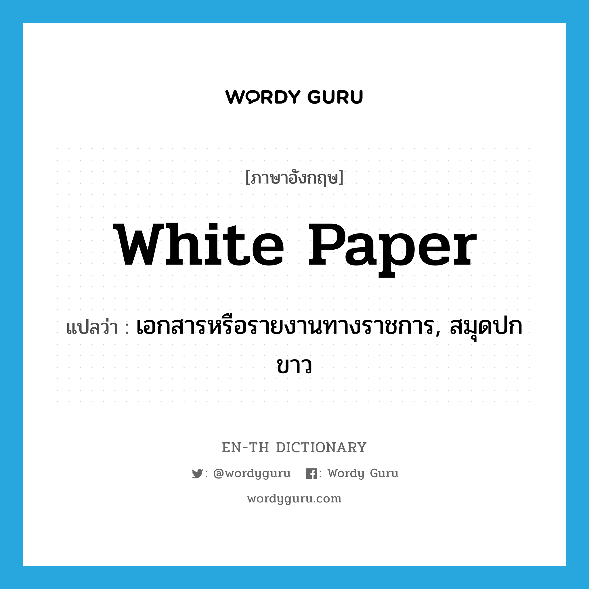 white paper แปลว่า?, คำศัพท์ภาษาอังกฤษ white paper แปลว่า เอกสารหรือรายงานทางราชการ, สมุดปกขาว ประเภท N หมวด N