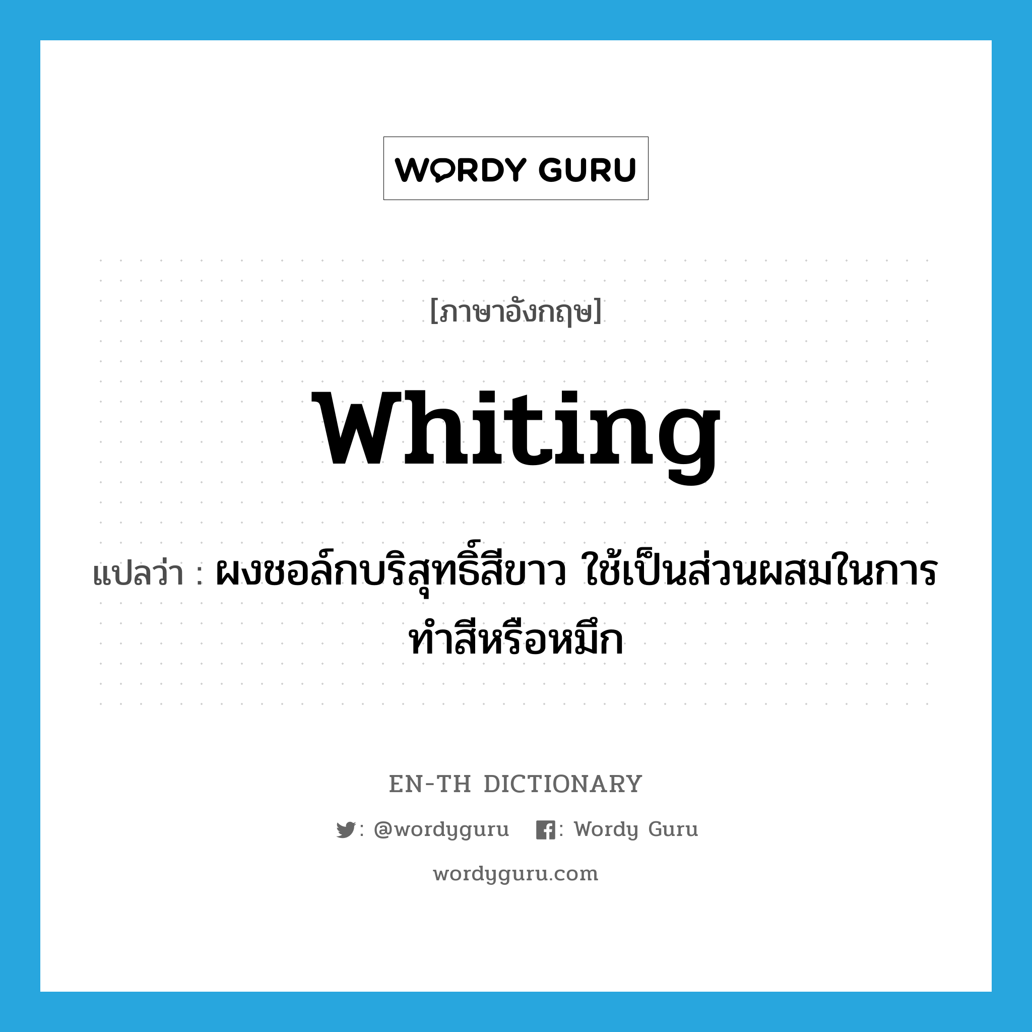 whiting แปลว่า?, คำศัพท์ภาษาอังกฤษ whiting แปลว่า ผงชอล์กบริสุทธิ์สีขาว ใช้เป็นส่วนผสมในการทำสีหรือหมึก ประเภท N หมวด N