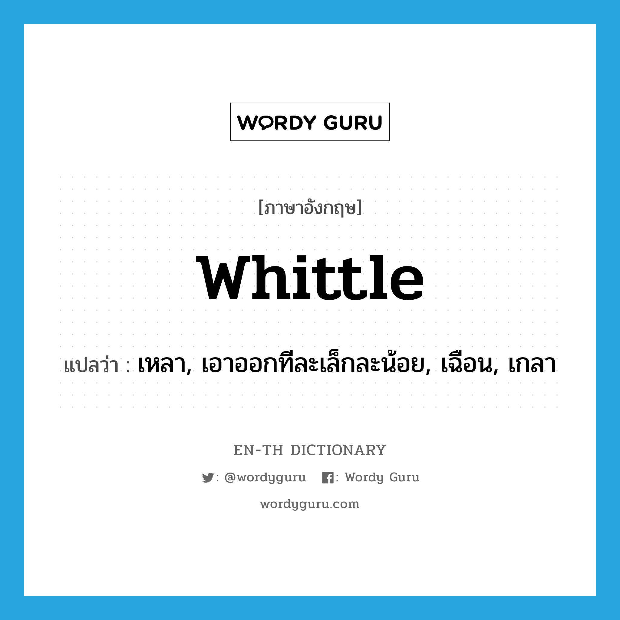 whittle แปลว่า?, คำศัพท์ภาษาอังกฤษ whittle แปลว่า เหลา, เอาออกทีละเล็กละน้อย, เฉือน, เกลา ประเภท VI หมวด VI