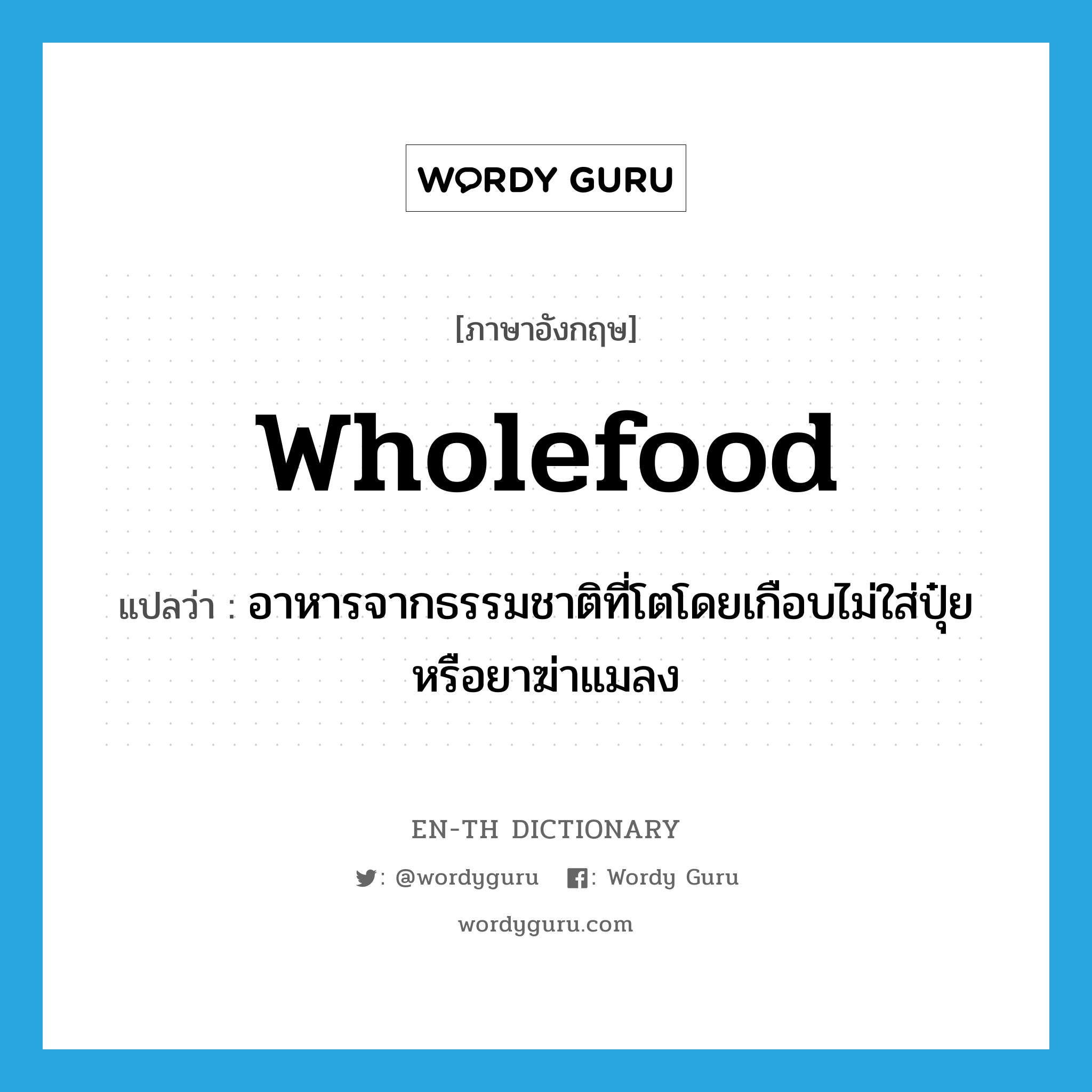 wholefood แปลว่า?, คำศัพท์ภาษาอังกฤษ wholefood แปลว่า อาหารจากธรรมชาติที่โตโดยเกือบไม่ใส่ปุ๋ยหรือยาฆ่าแมลง ประเภท N หมวด N