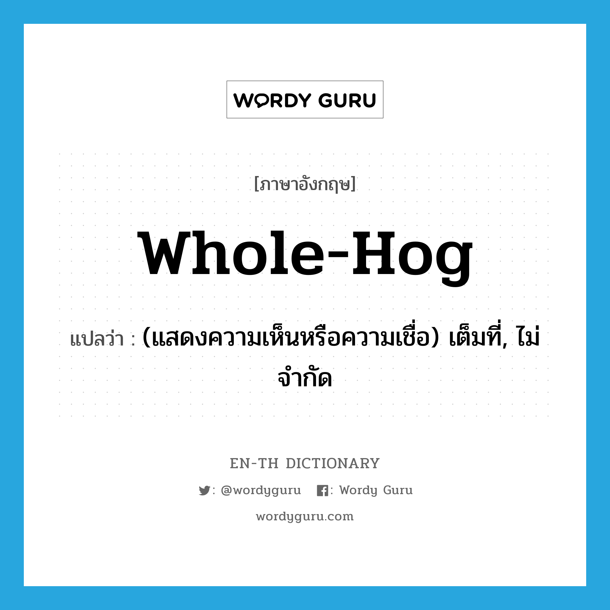 whole-hog แปลว่า?, คำศัพท์ภาษาอังกฤษ whole-hog แปลว่า (แสดงความเห็นหรือความเชื่อ) เต็มที่, ไม่จำกัด ประเภท ADJ หมวด ADJ