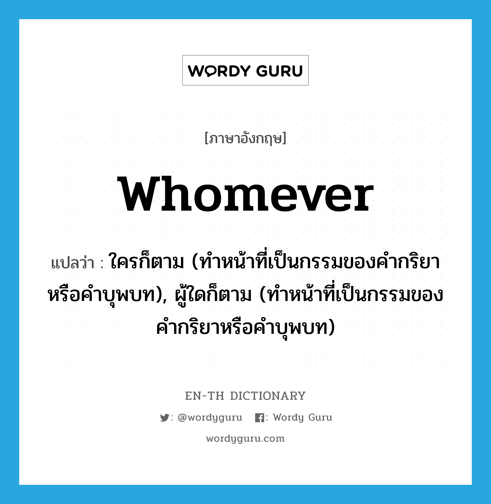 whomever แปลว่า?, คำศัพท์ภาษาอังกฤษ whomever แปลว่า ใครก็ตาม (ทำหน้าที่เป็นกรรมของคำกริยาหรือคำบุพบท), ผู้ใดก็ตาม (ทำหน้าที่เป็นกรรมของคำกริยาหรือคำบุพบท) ประเภท PRON หมวด PRON