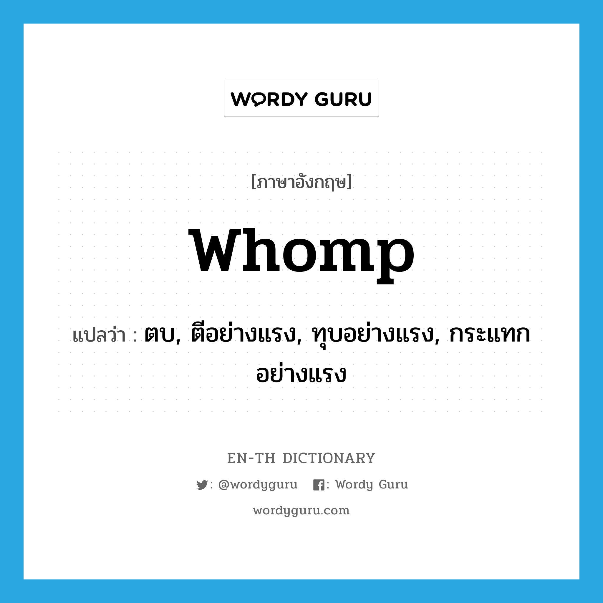 whomp แปลว่า?, คำศัพท์ภาษาอังกฤษ whomp แปลว่า ตบ, ตีอย่างแรง, ทุบอย่างแรง, กระแทกอย่างแรง ประเภท VT หมวด VT