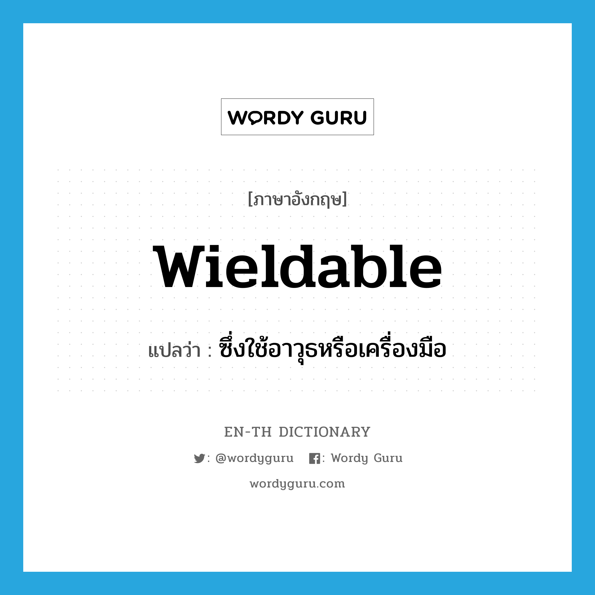 wieldable แปลว่า?, คำศัพท์ภาษาอังกฤษ wieldable แปลว่า ซึ่งใช้อาวุธหรือเครื่องมือ ประเภท ADJ หมวด ADJ