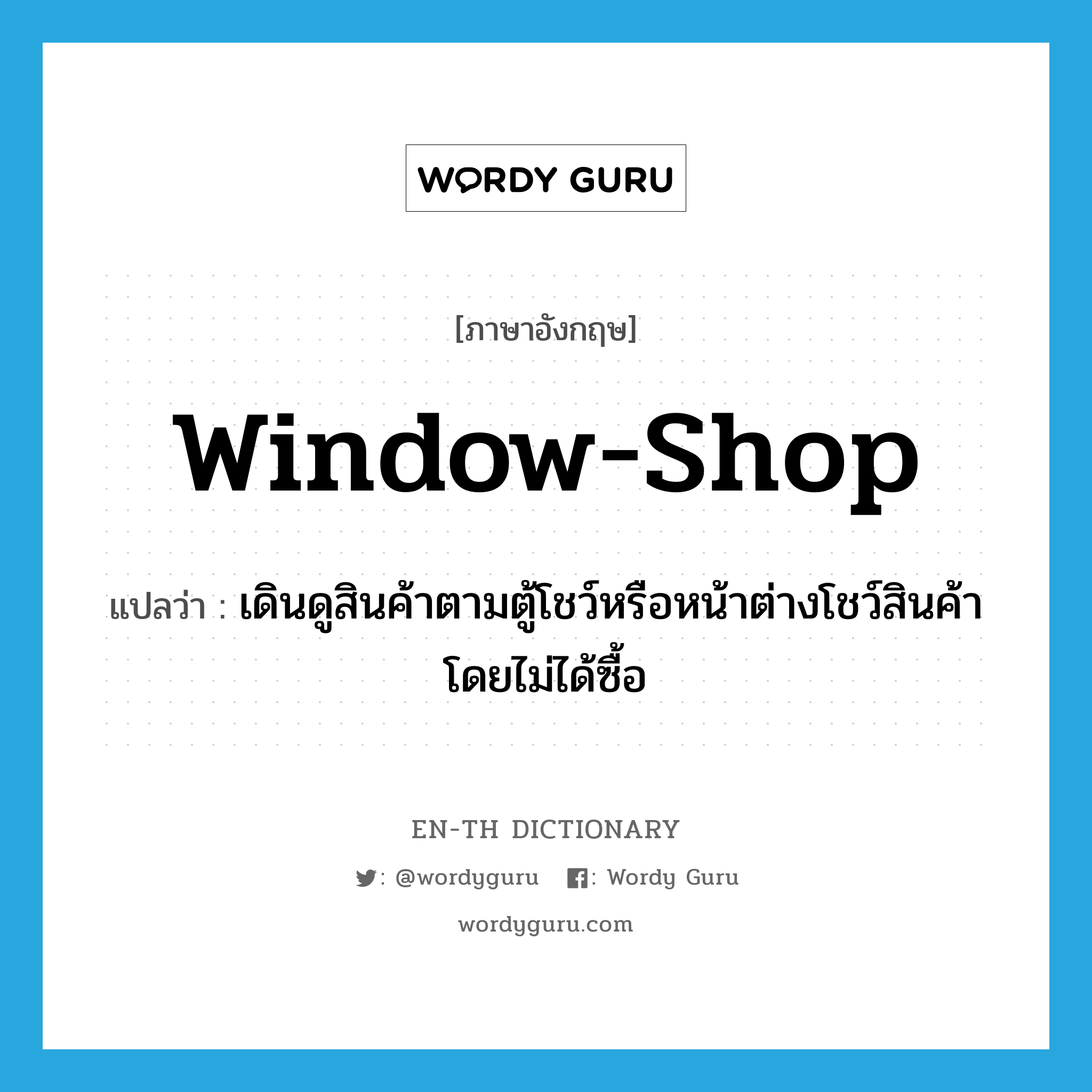 window-shop แปลว่า?, คำศัพท์ภาษาอังกฤษ window-shop แปลว่า เดินดูสินค้าตามตู้โชว์หรือหน้าต่างโชว์สินค้าโดยไม่ได้ซื้อ ประเภท VI หมวด VI