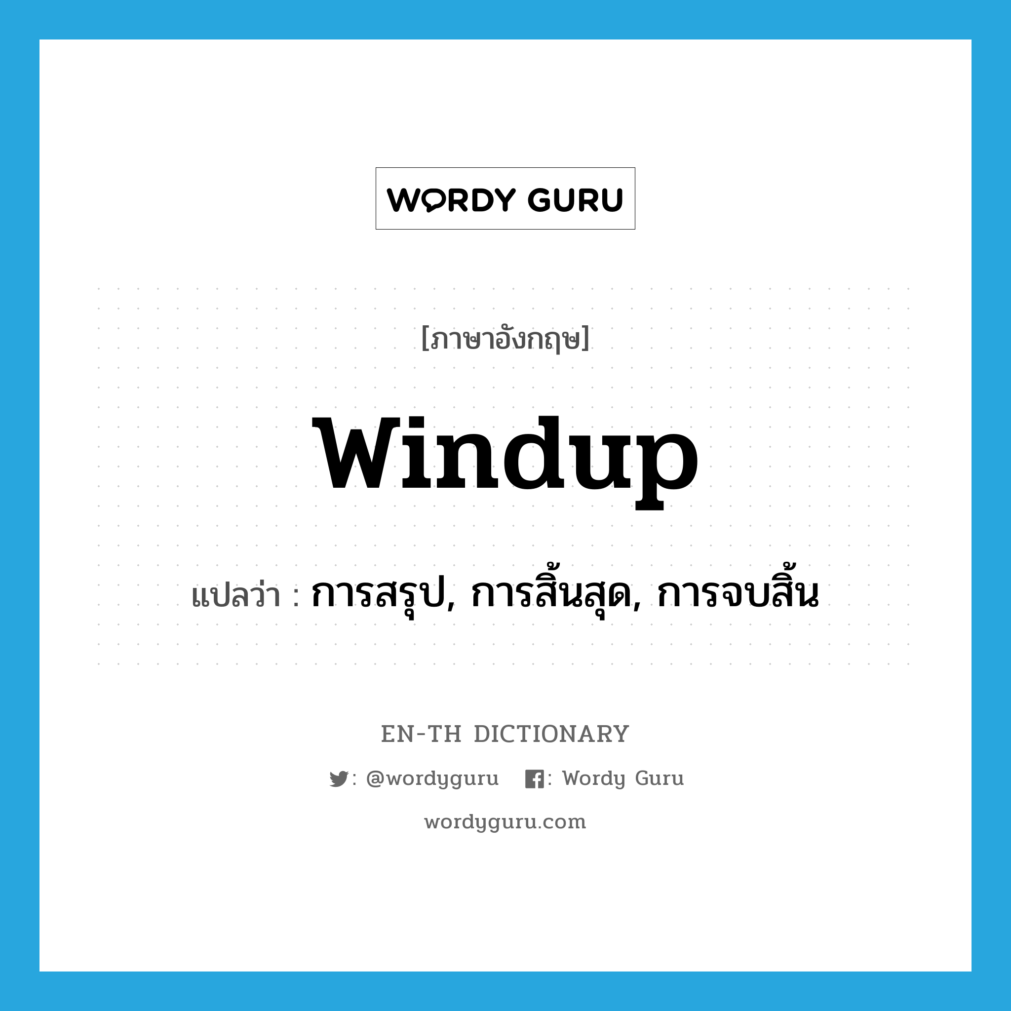 windup แปลว่า?, คำศัพท์ภาษาอังกฤษ windup แปลว่า การสรุป, การสิ้นสุด, การจบสิ้น ประเภท N หมวด N