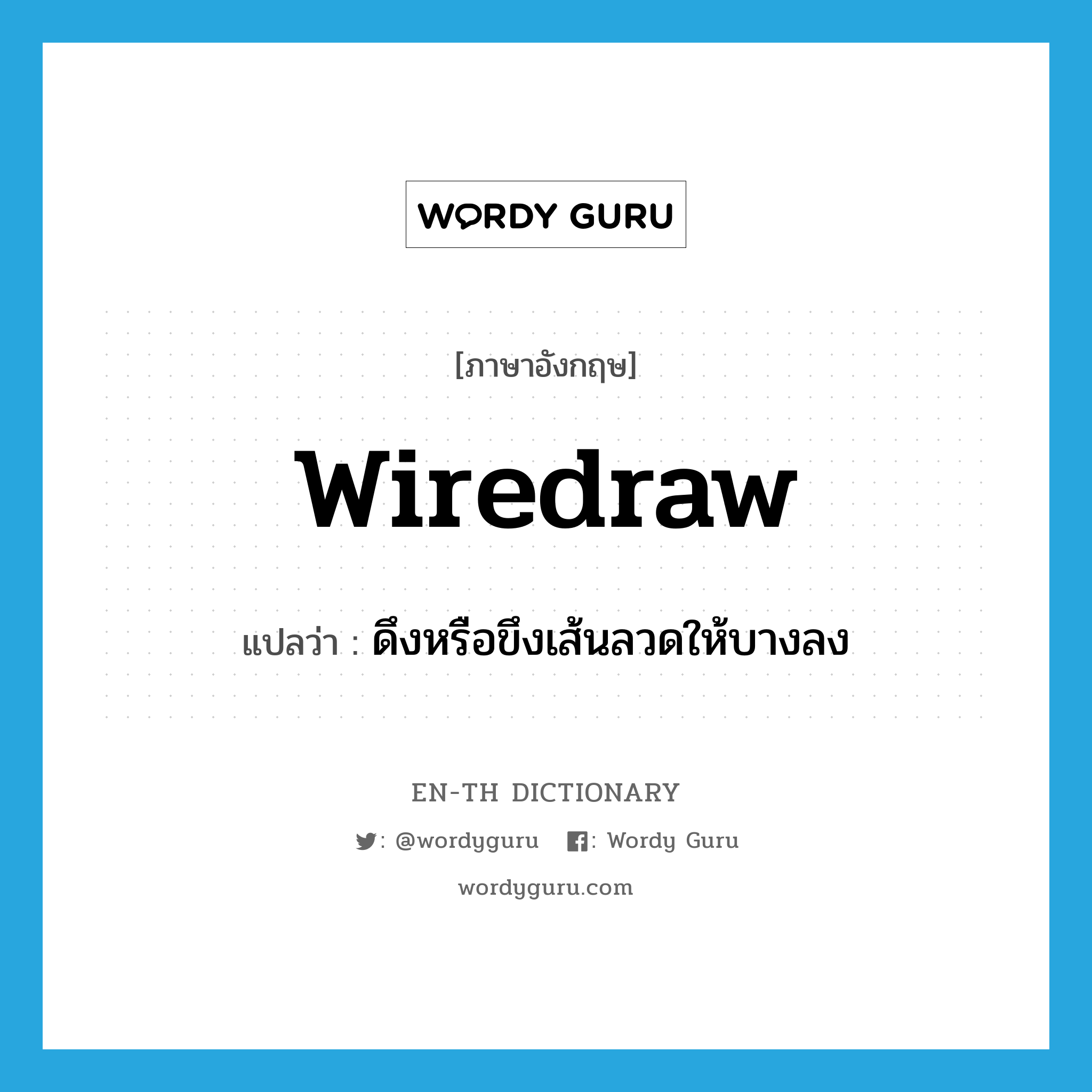 wiredraw แปลว่า?, คำศัพท์ภาษาอังกฤษ wiredraw แปลว่า ดึงหรือขึงเส้นลวดให้บางลง ประเภท VT หมวด VT