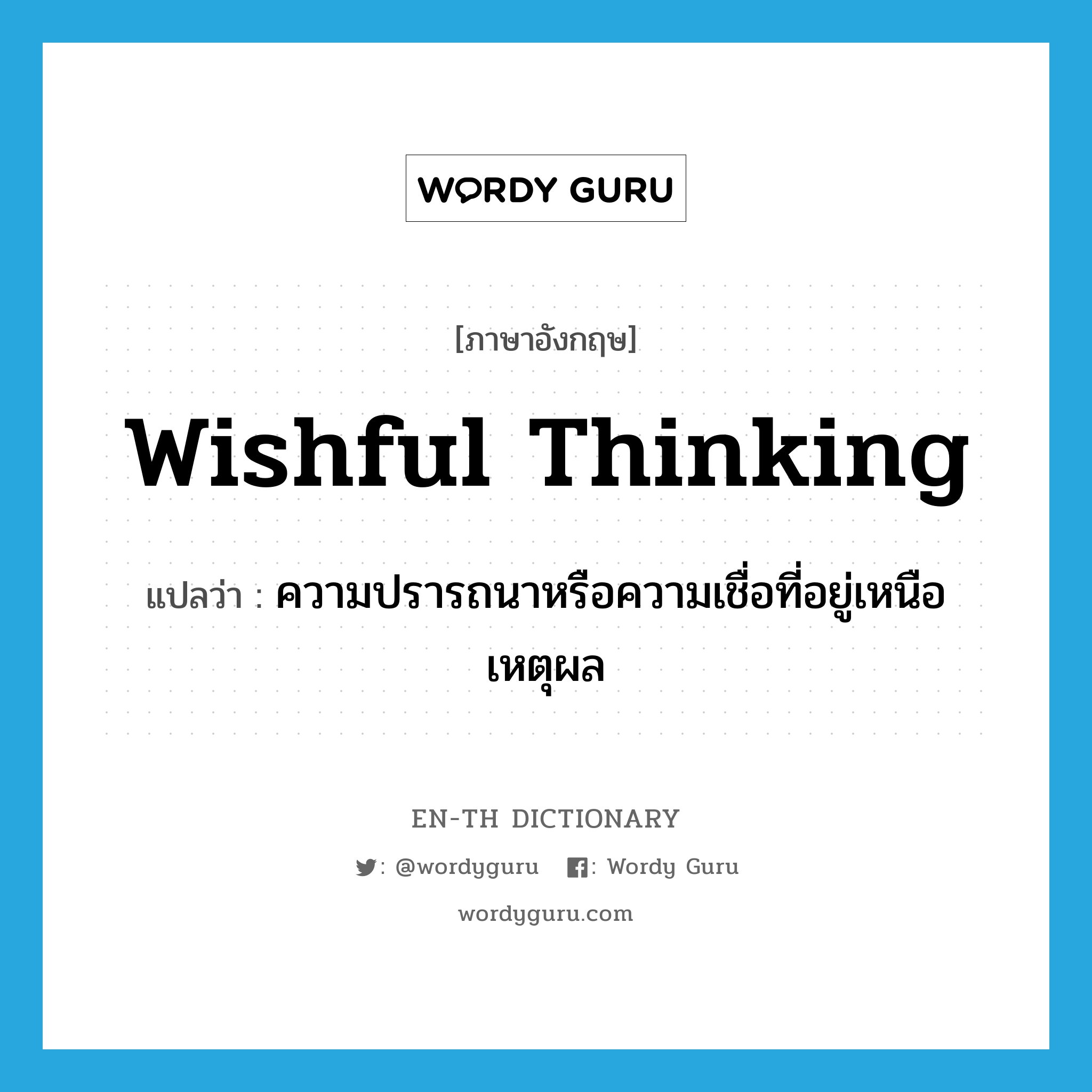 wishful thinking แปลว่า?, คำศัพท์ภาษาอังกฤษ wishful thinking แปลว่า ความปรารถนาหรือความเชื่อที่อยู่เหนือเหตุผล ประเภท N หมวด N