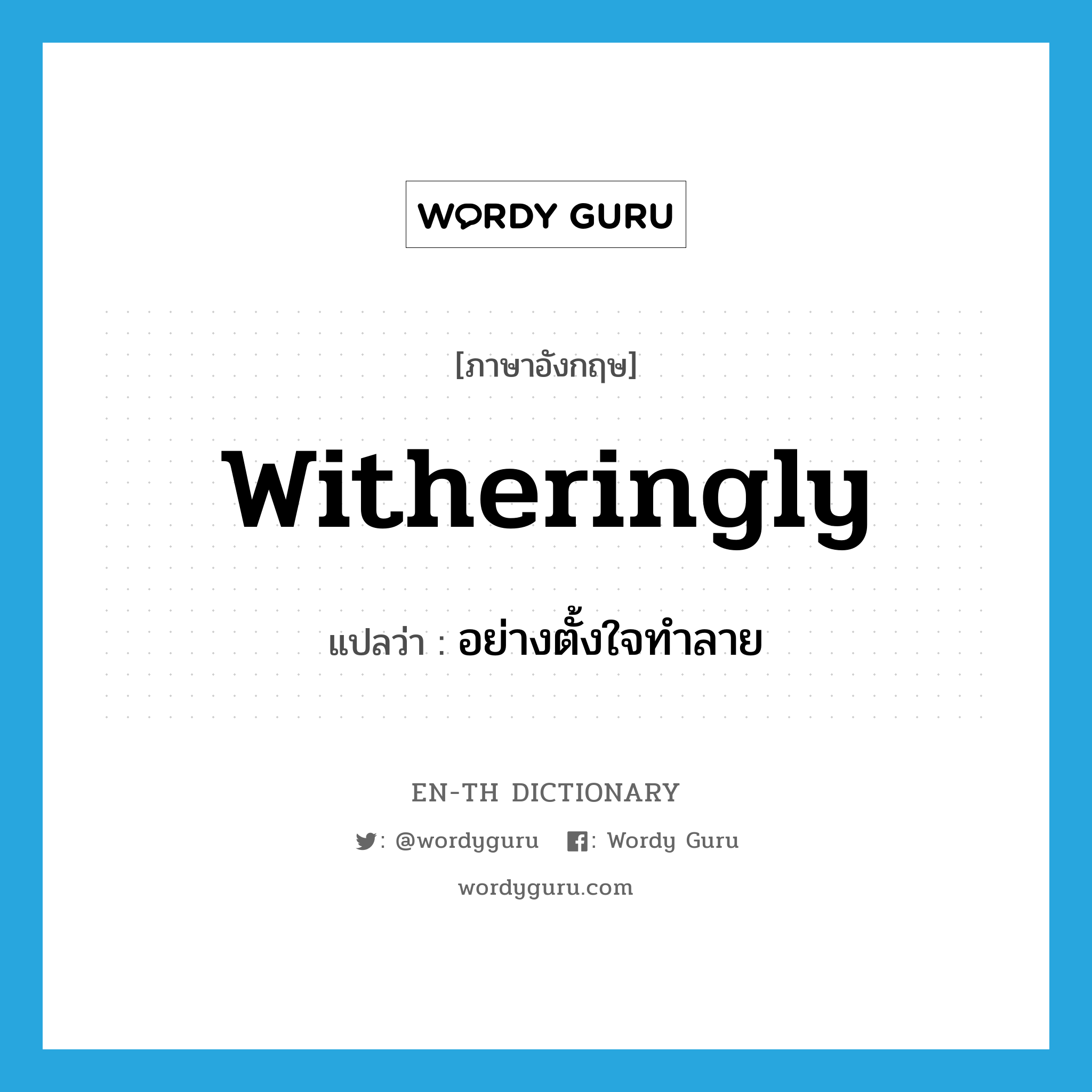 witheringly แปลว่า?, คำศัพท์ภาษาอังกฤษ witheringly แปลว่า อย่างตั้งใจทำลาย ประเภท ADV หมวด ADV