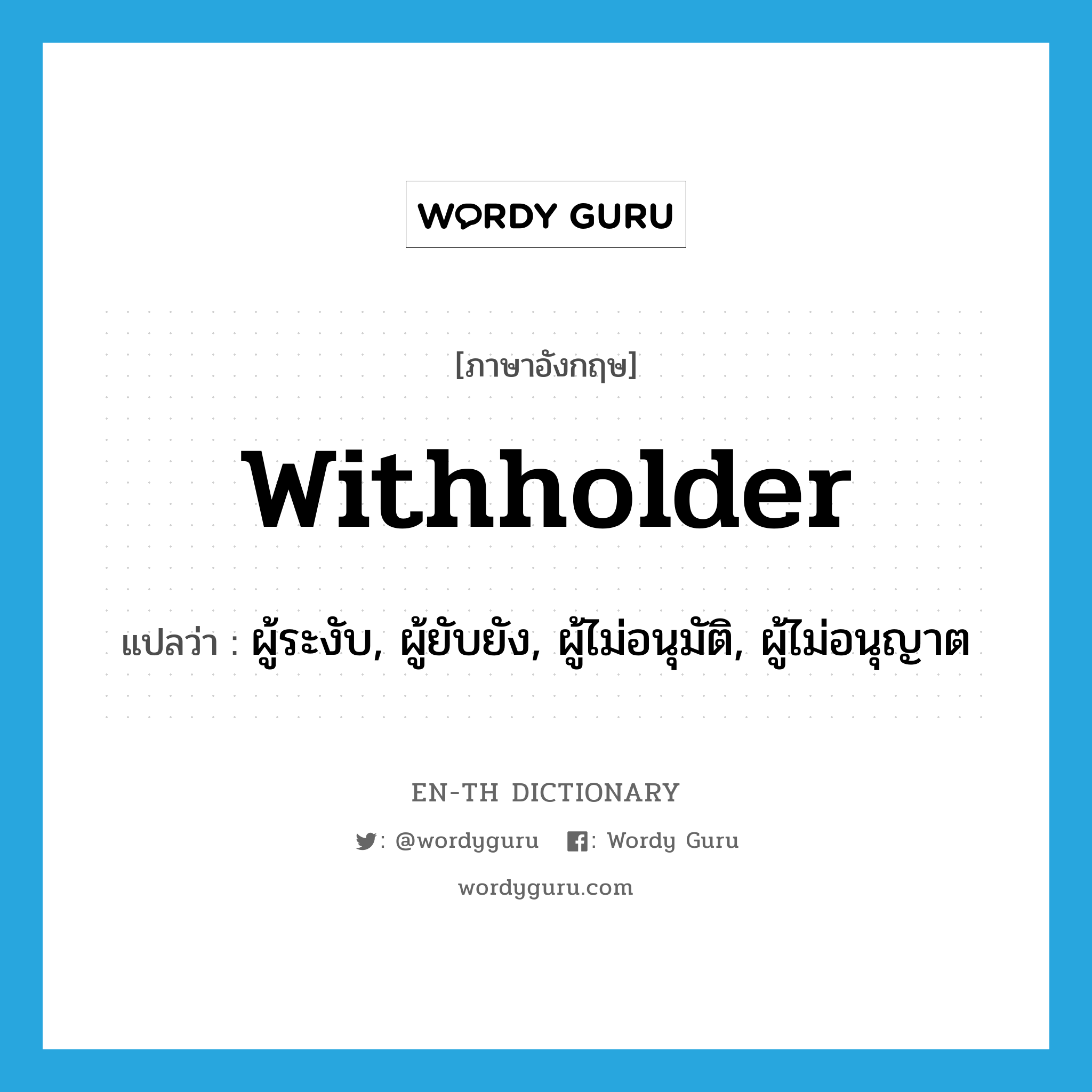 withholder แปลว่า?, คำศัพท์ภาษาอังกฤษ withholder แปลว่า ผู้ระงับ, ผู้ยับยัง, ผู้ไม่อนุมัติ, ผู้ไม่อนุญาต ประเภท N หมวด N