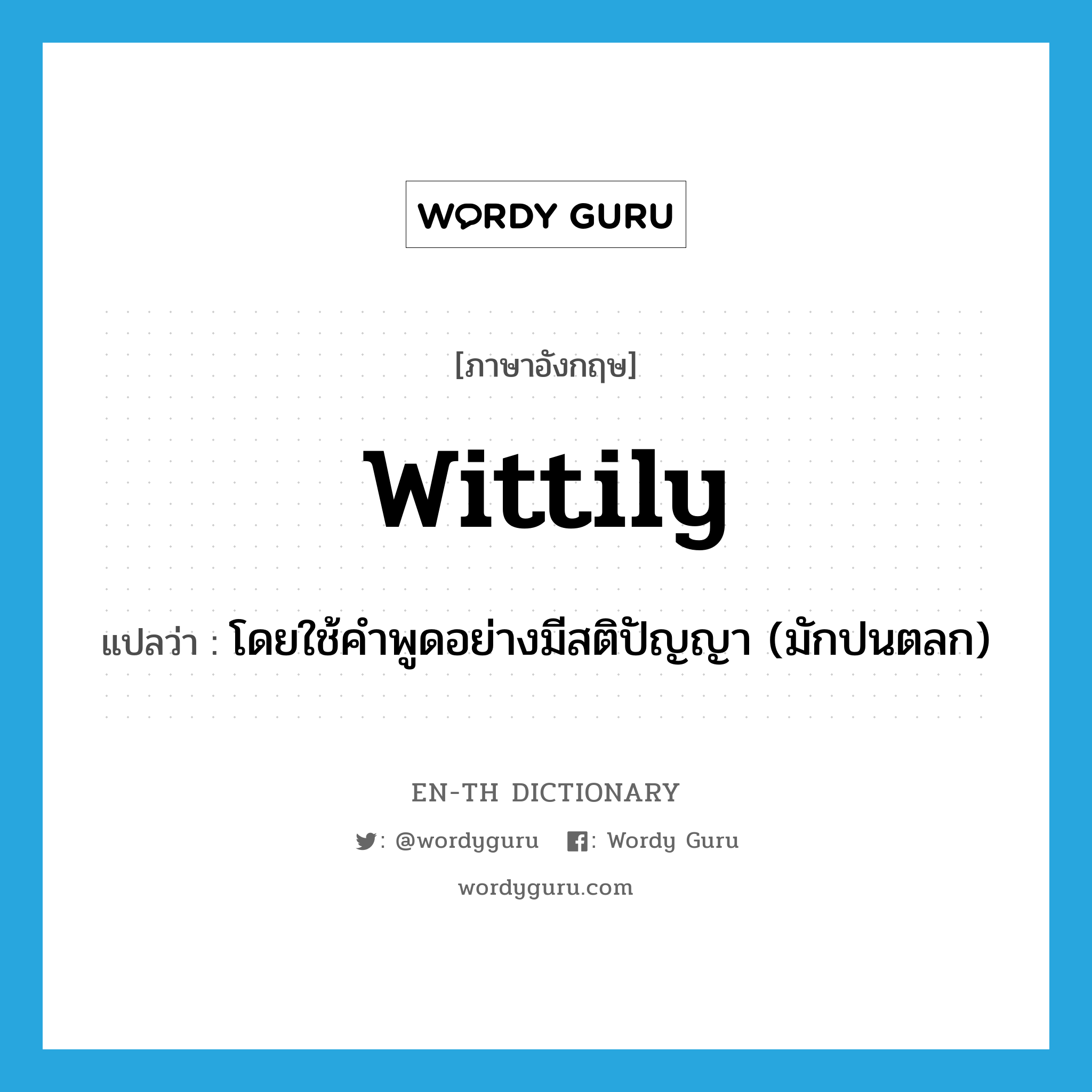 wittily แปลว่า?, คำศัพท์ภาษาอังกฤษ wittily แปลว่า โดยใช้คำพูดอย่างมีสติปัญญา (มักปนตลก) ประเภท ADV หมวด ADV