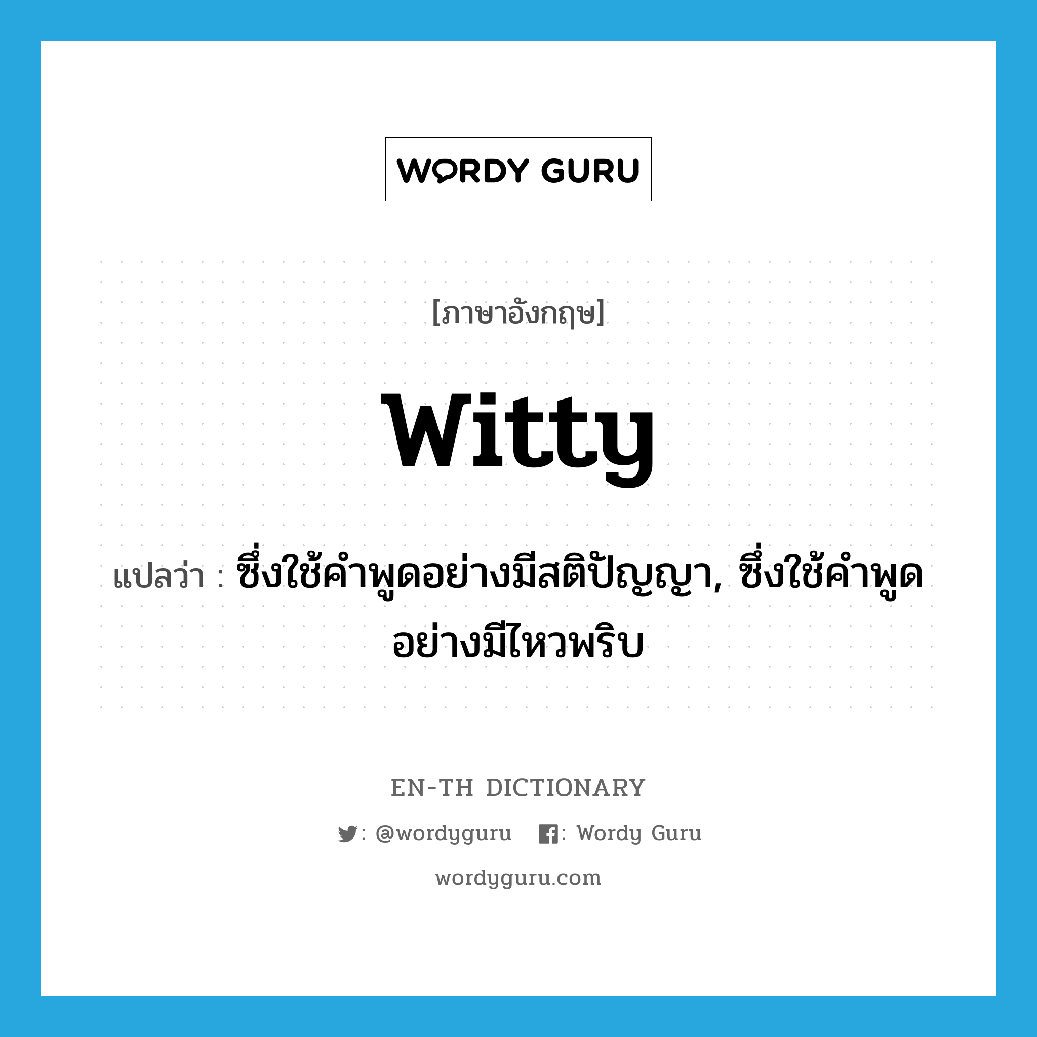 witty แปลว่า?, คำศัพท์ภาษาอังกฤษ witty แปลว่า ซึ่งใช้คำพูดอย่างมีสติปัญญา, ซึ่งใช้คำพูดอย่างมีไหวพริบ ประเภท ADJ หมวด ADJ