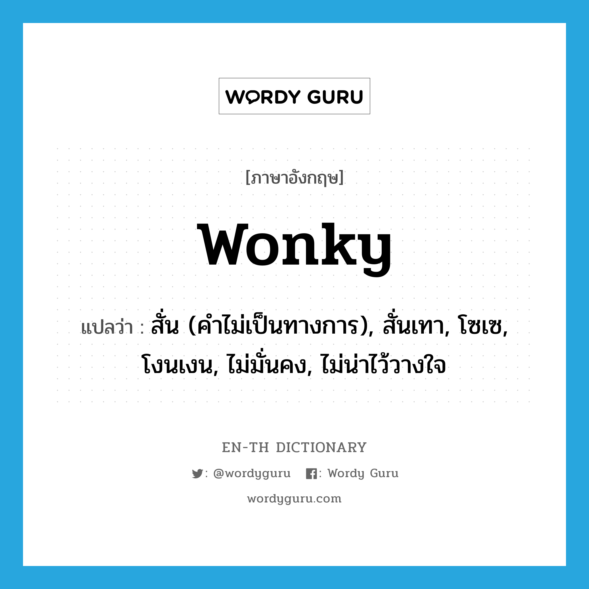 wonky แปลว่า?, คำศัพท์ภาษาอังกฤษ wonky แปลว่า สั่น (คำไม่เป็นทางการ), สั่นเทา, โซเซ, โงนเงน, ไม่มั่นคง, ไม่น่าไว้วางใจ ประเภท ADJ หมวด ADJ