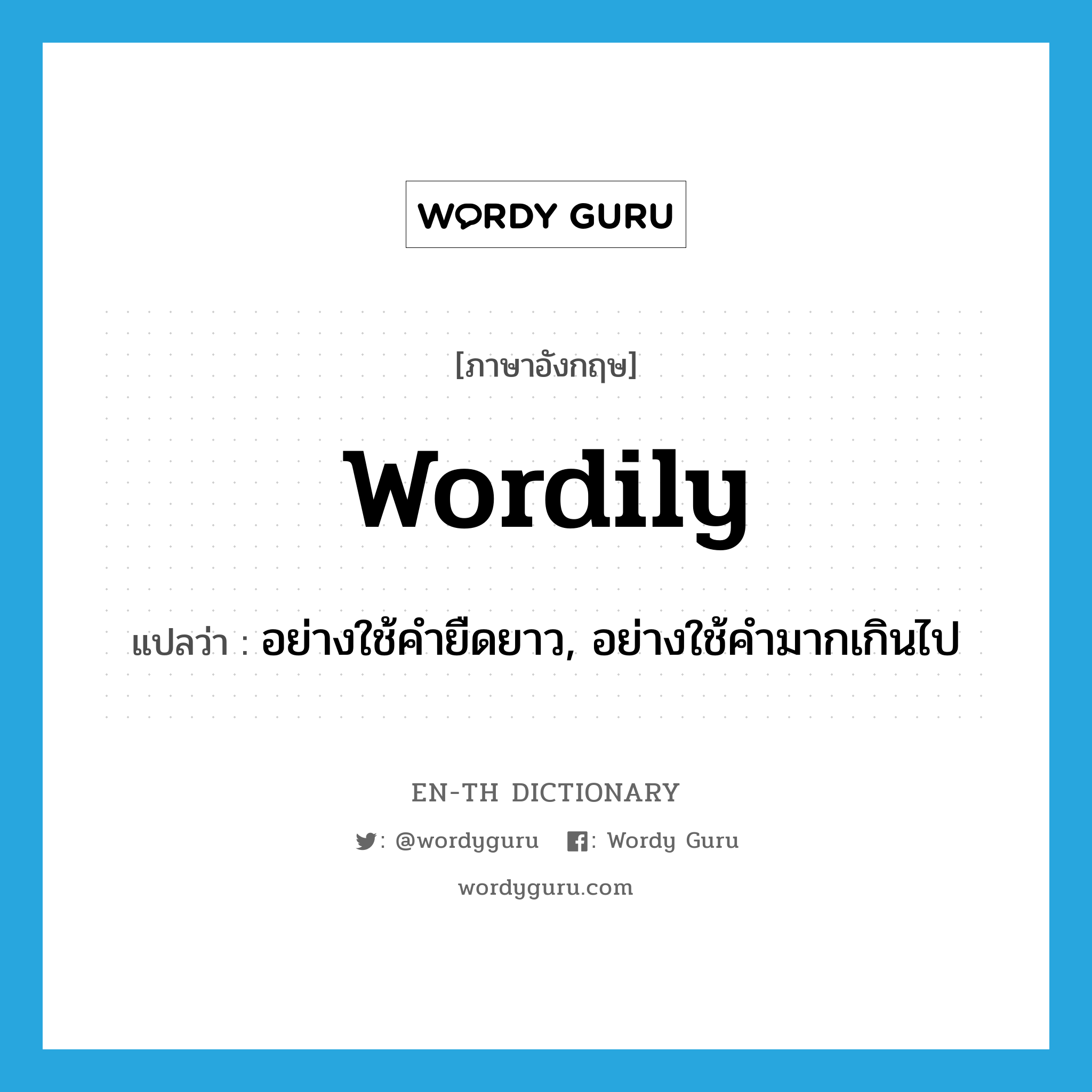 wordily แปลว่า?, คำศัพท์ภาษาอังกฤษ wordily แปลว่า อย่างใช้คำยืดยาว, อย่างใช้คำมากเกินไป ประเภท ADV หมวด ADV