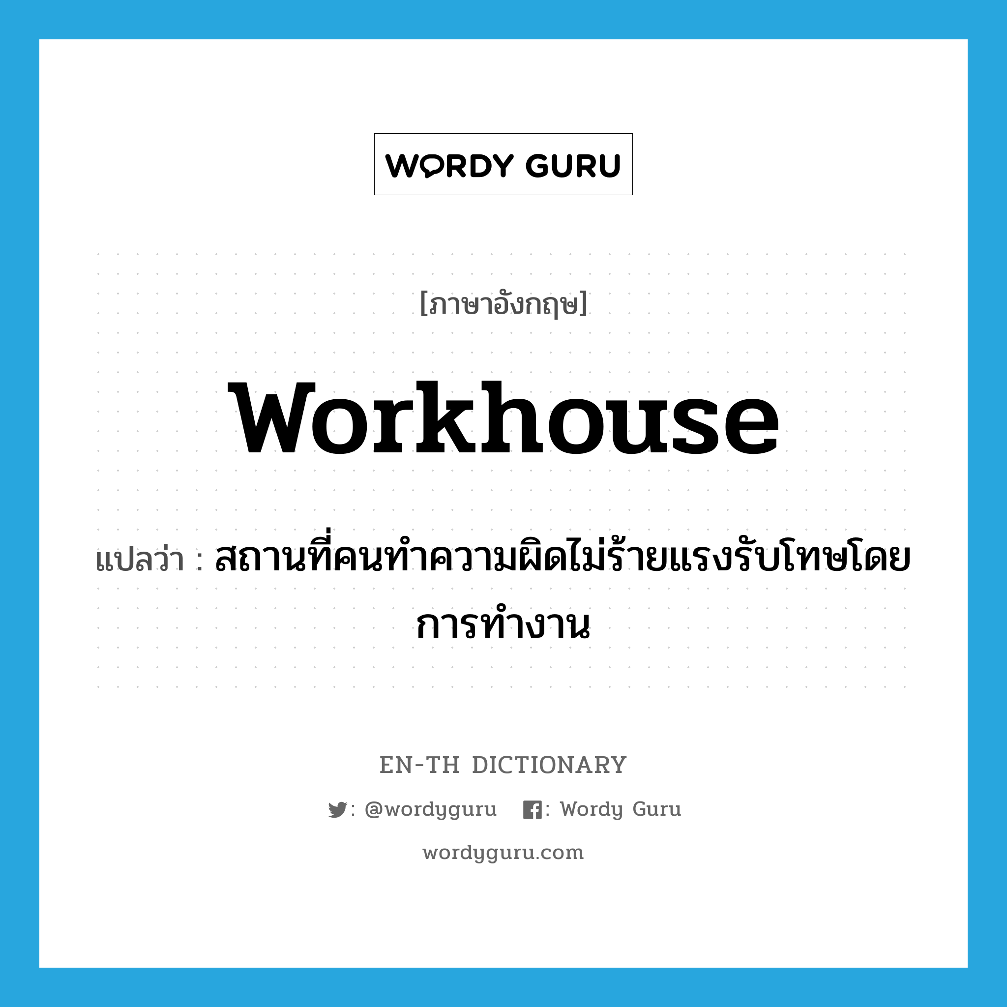 workhouse แปลว่า?, คำศัพท์ภาษาอังกฤษ workhouse แปลว่า สถานที่คนทำความผิดไม่ร้ายแรงรับโทษโดยการทำงาน ประเภท N หมวด N