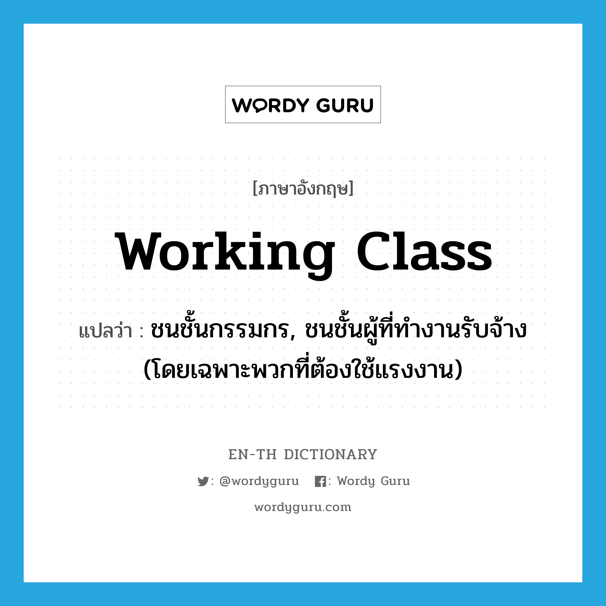 working-class แปลว่า?, คำศัพท์ภาษาอังกฤษ working class แปลว่า ชนชั้นกรรมกร, ชนชั้นผู้ที่ทำงานรับจ้าง (โดยเฉพาะพวกที่ต้องใช้แรงงาน) ประเภท N หมวด N