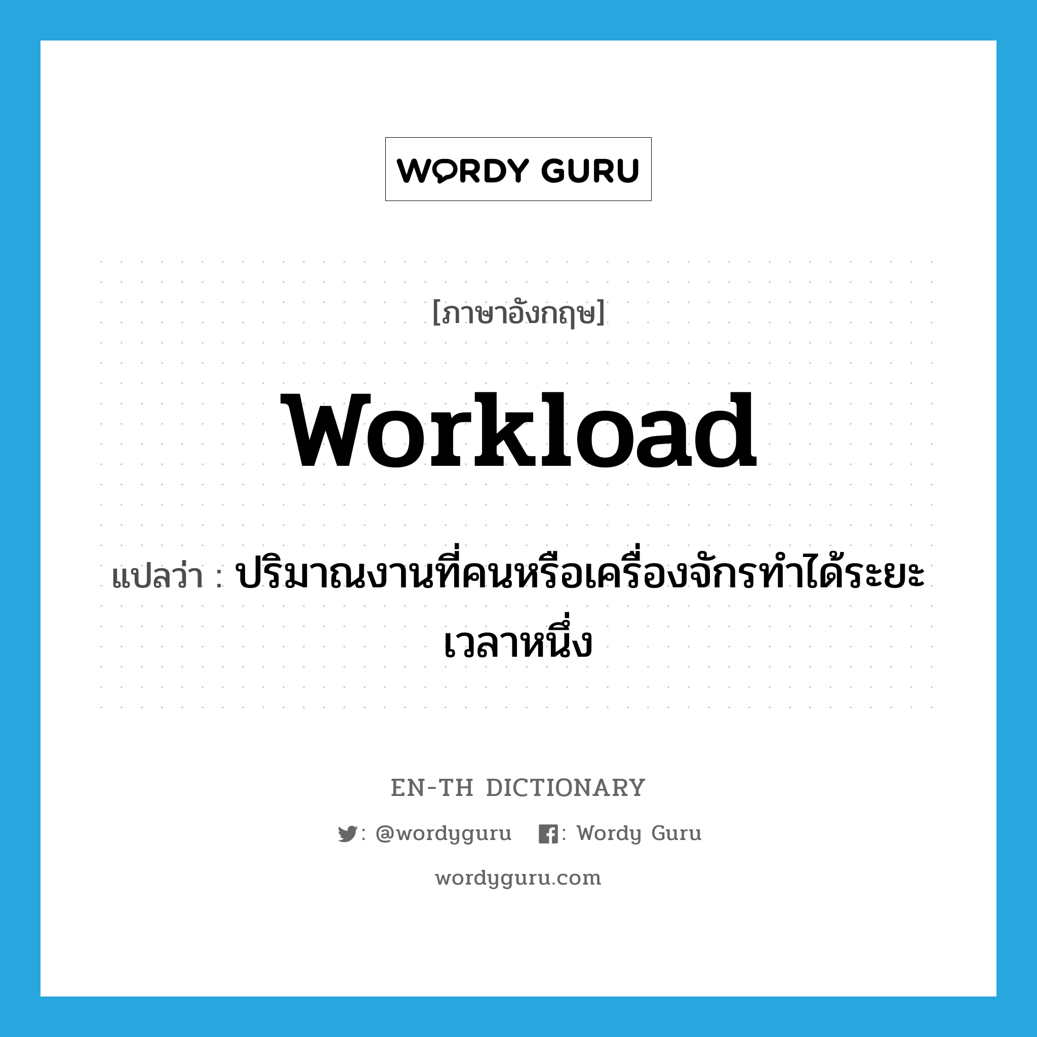 workload แปลว่า?, คำศัพท์ภาษาอังกฤษ workload แปลว่า ปริมาณงานที่คนหรือเครื่องจักรทำได้ระยะเวลาหนึ่ง ประเภท N หมวด N