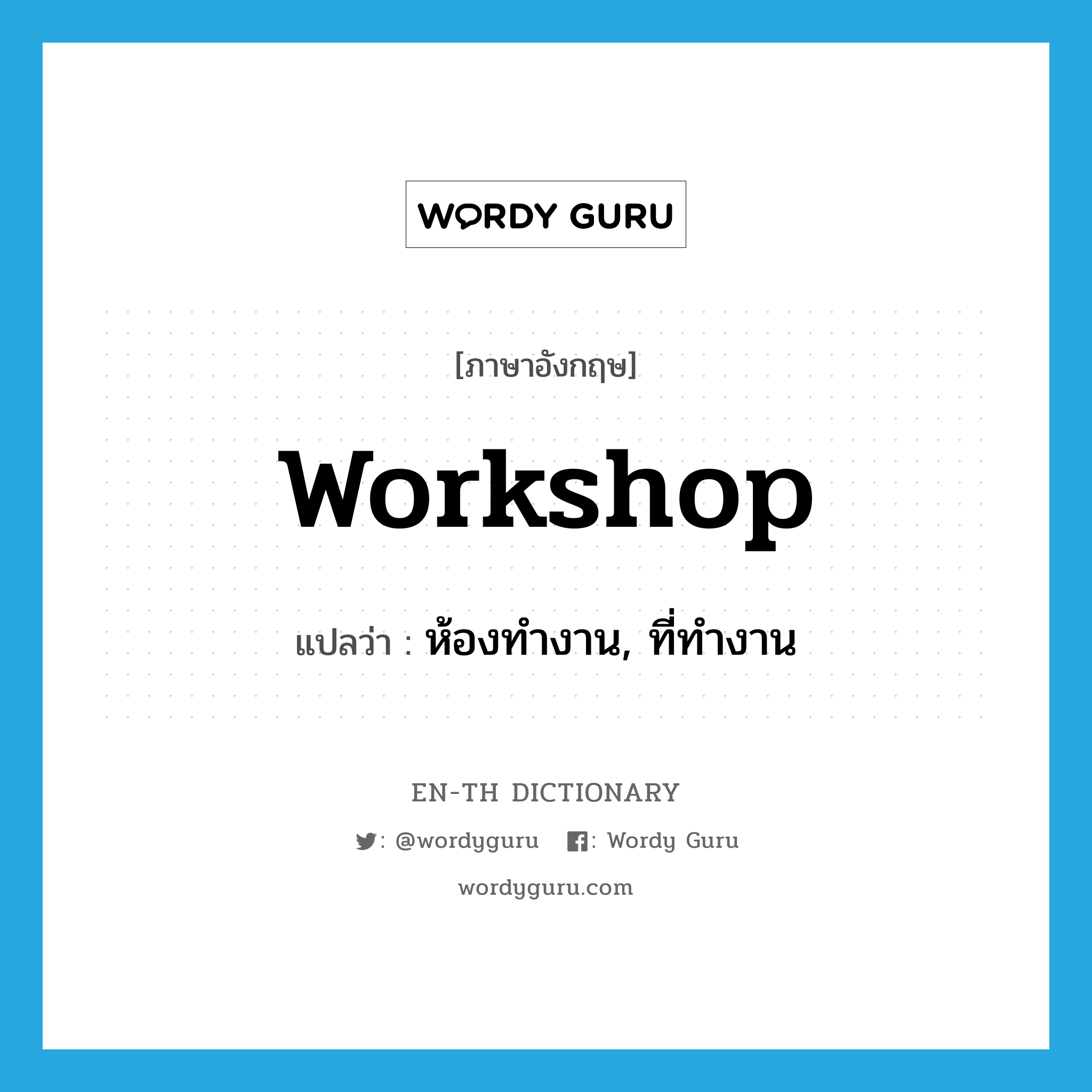 workshop แปลว่า?, คำศัพท์ภาษาอังกฤษ workshop แปลว่า ห้องทำงาน, ที่ทำงาน ประเภท N หมวด N