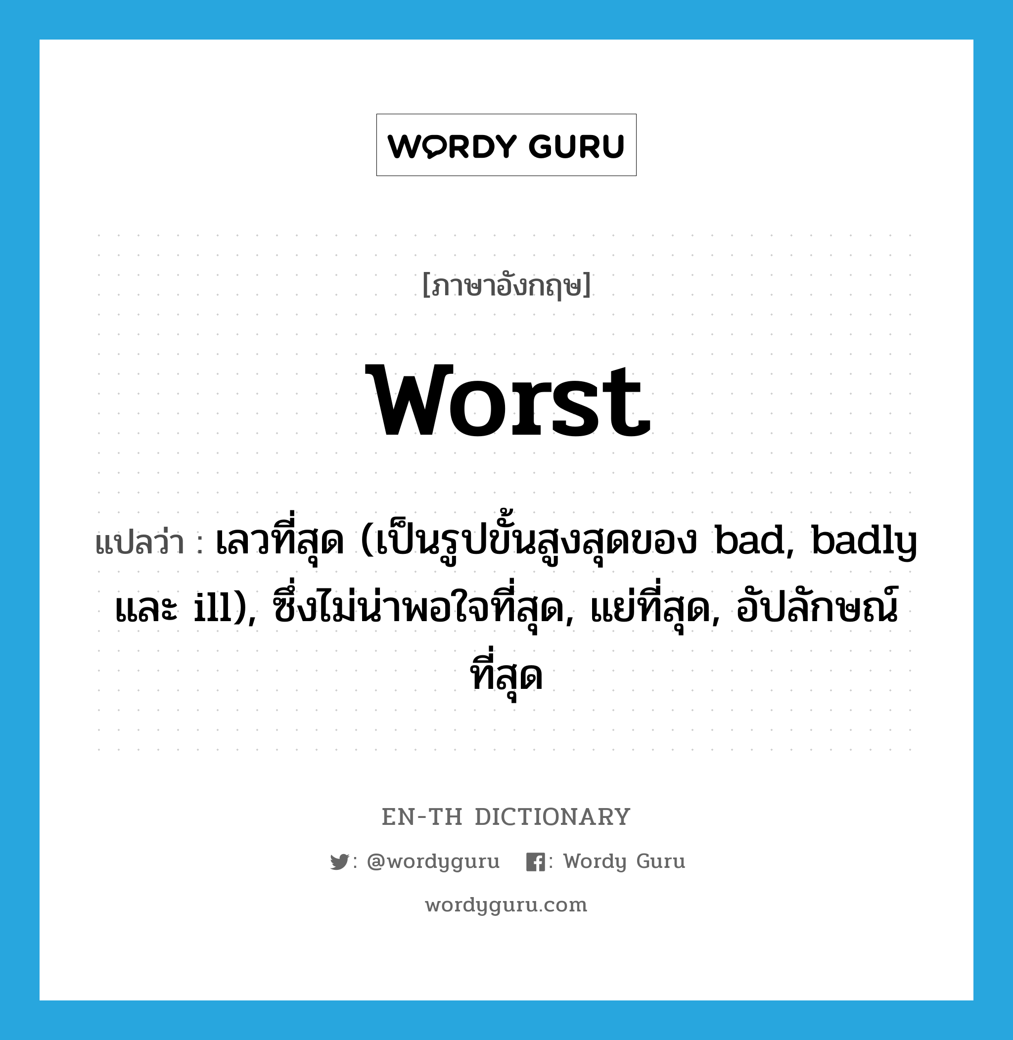 worst แปลว่า?, คำศัพท์ภาษาอังกฤษ worst แปลว่า เลวที่สุด (เป็นรูปขั้นสูงสุดของ bad, badly และ ill), ซึ่งไม่น่าพอใจที่สุด, แย่ที่สุด, อัปลักษณ์ที่สุด ประเภท ADJ หมวด ADJ